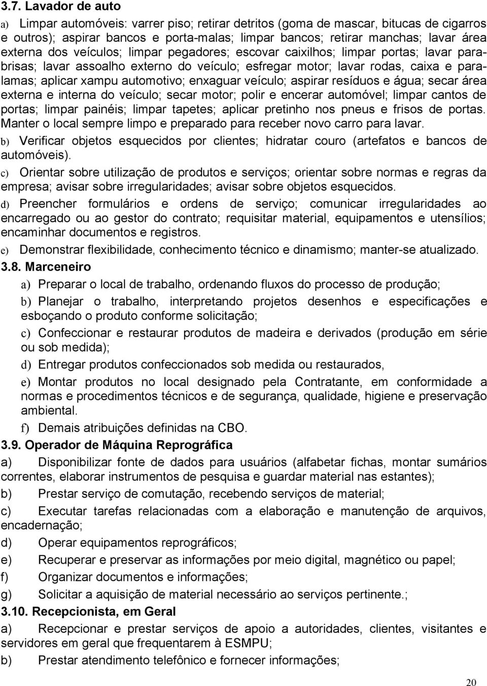 automotivo; enxaguar veículo; aspirar resíduos e água; secar área externa e interna do veículo; secar motor; polir e encerar automóvel; limpar cantos de portas; limpar painéis; limpar tapetes;