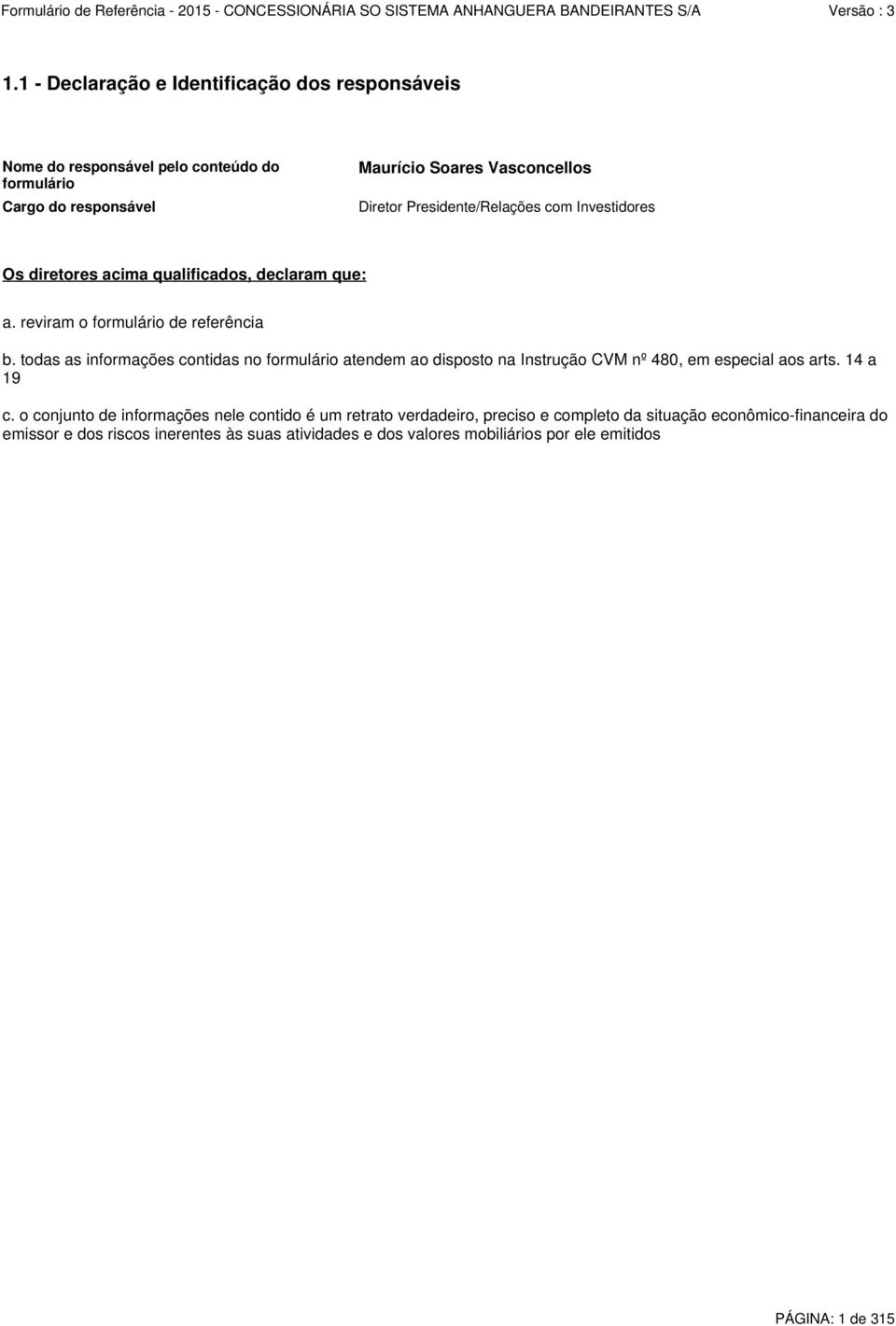 todas as informações contidas no formulário atendem ao disposto na Instrução CVM nº 480, em especial aos arts. 14 a 19 c.