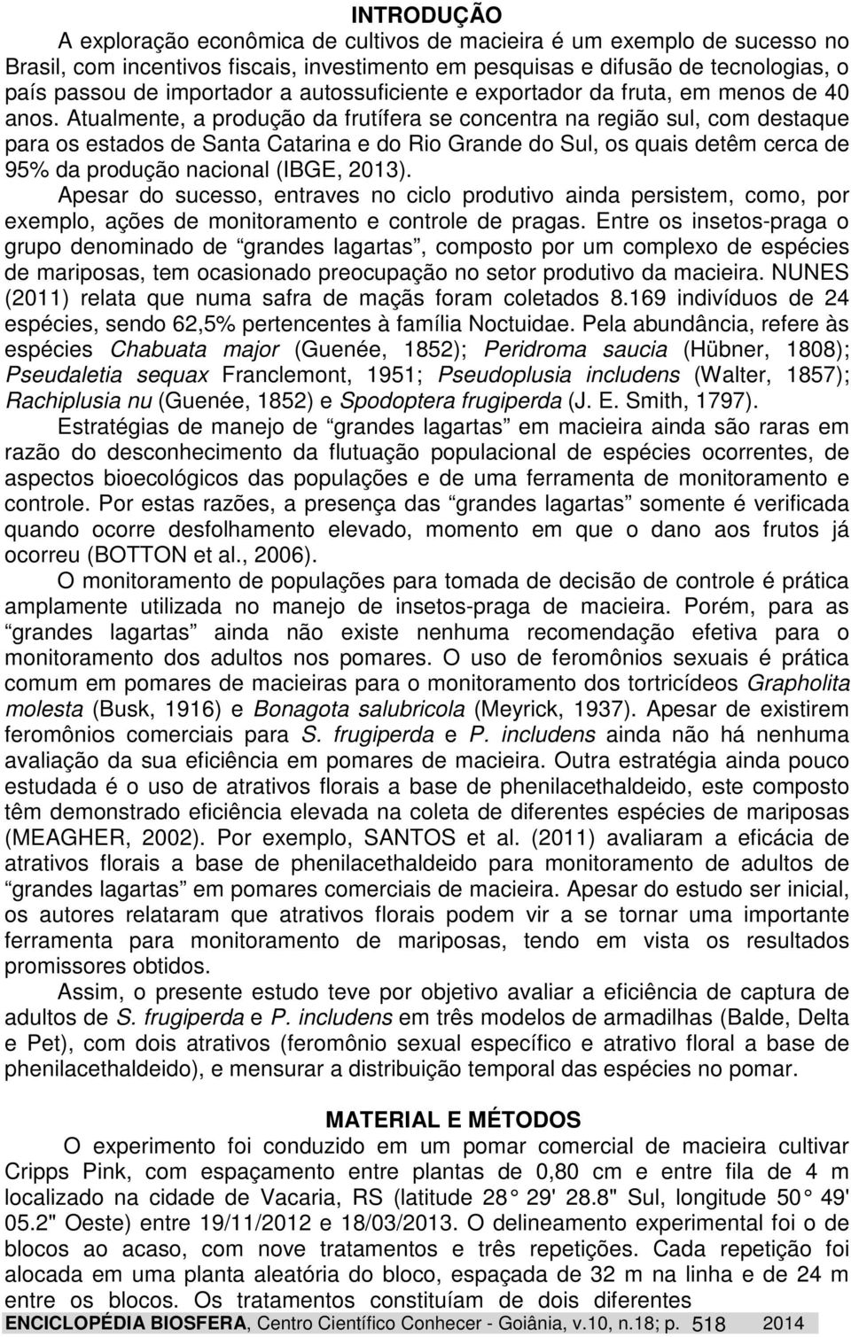 Atualmente, a produção da frutífera se concentra na região sul, com destaque para os estados de Santa Catarina e do Rio Grande do Sul, os quais detêm cerca de 95% da produção nacional (IBGE, 2013).