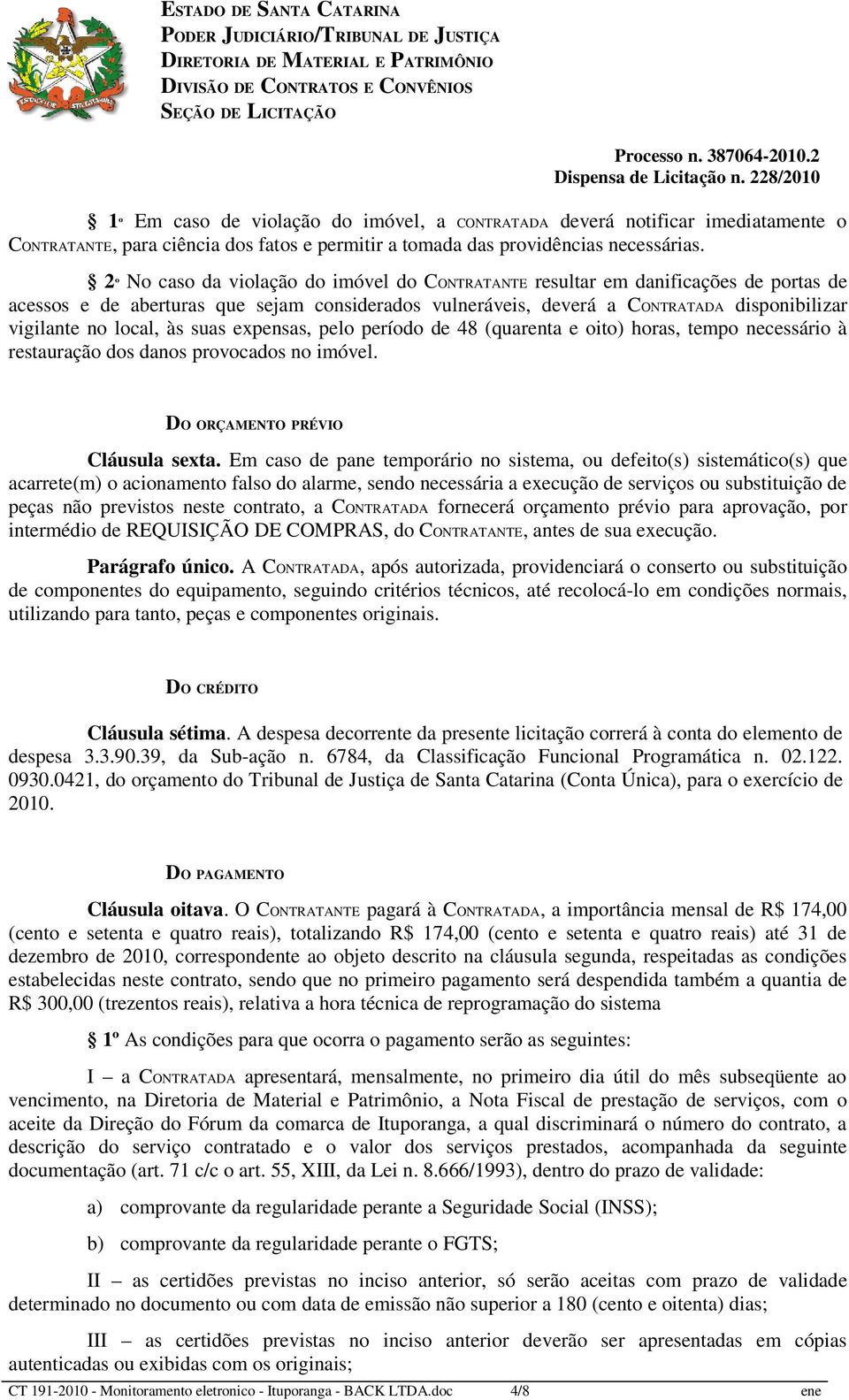 às suas expensas, pelo período de 48 (quarenta e oito) horas, tempo necessário à restauração dos danos provocados no imóvel. DO ORÇAMENTO PRÉVIO Cláusula sexta.