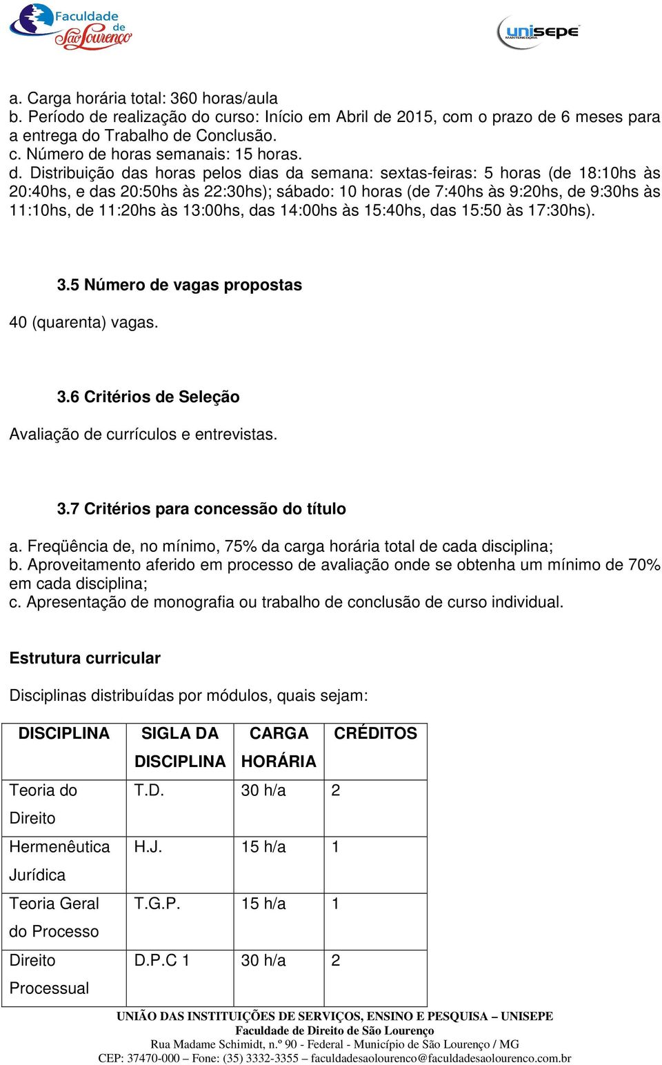 13:00hs, das 14:00hs às 15:40hs, das 15:50 às 17:30hs). 3.5 Número de vagas propostas 40 (quarenta) vagas. 3.6 Critérios de Seleção Avaliação de currículos e entrevistas. 3.7 Critérios para concessão do título a.