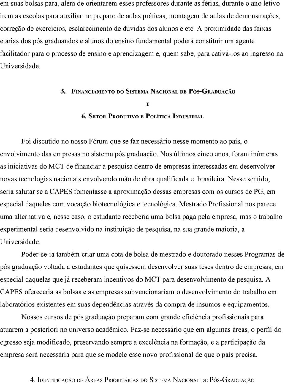 A proximidade das faixas etárias dos pós graduandos e alunos do ensino fundamental poderá constituir um agente facilitador para o processo de ensino e aprendizagem e, quem sabe, para cativá-los ao