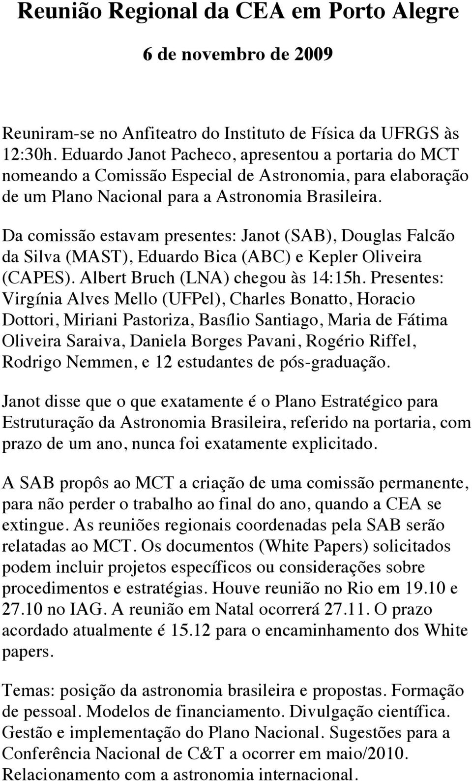 Da comissão estavam presentes: Janot (SAB), Douglas Falcão da Silva (MAST), Eduardo Bica (ABC) e Kepler Oliveira (CAPES). Albert Bruch (LNA) chegou às 14:15h.