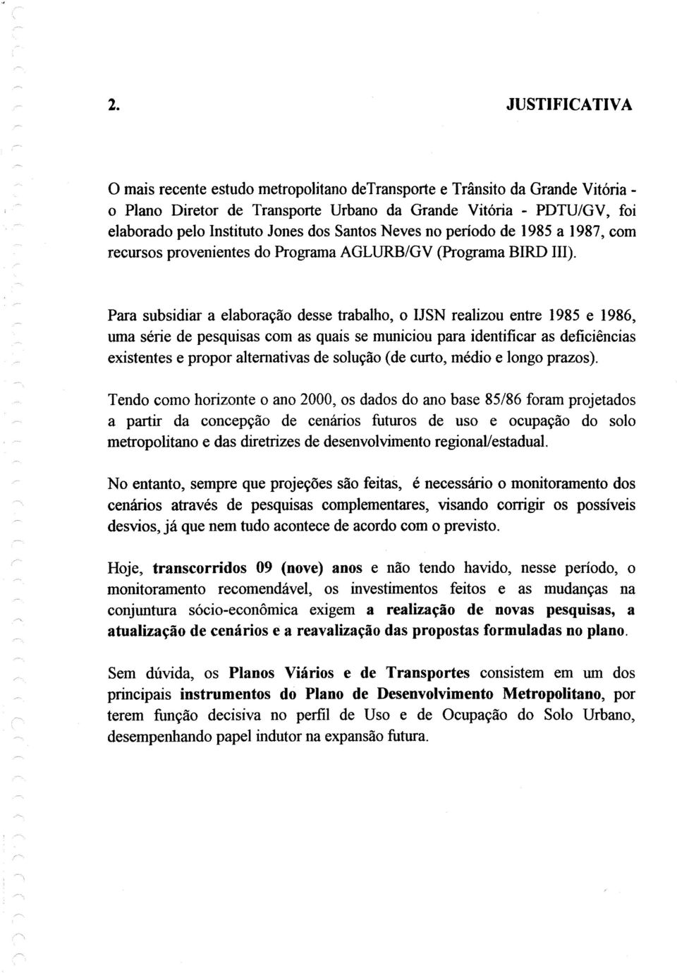 Para subsidiar a elaboração desse trabalho, o IJSN realizou entre 1985 e 1986, uma série de pesquisas com as quais se municiou para identificar as deficiências existentes e propor alternativas de