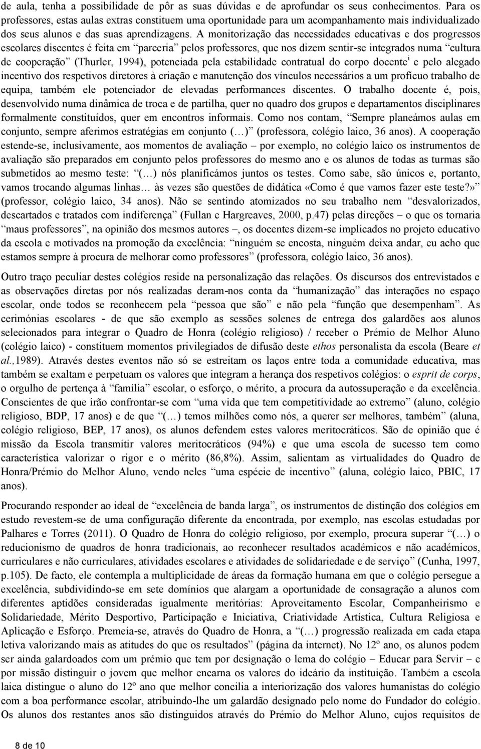 A monitorização das necessidades educativas e dos progressos escolares discentes é feita em parceria pelos professores, que nos dizem sentir-se integrados numa cultura de cooperação (Thurler, 1994),