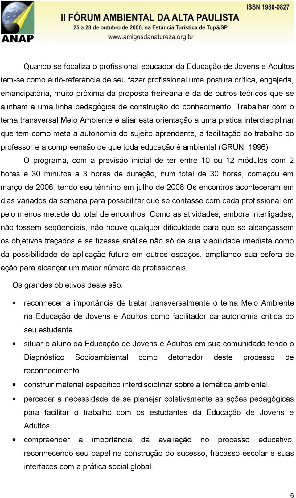 Trabalhar com o tema transversal Meio Ambiente é aliar esta orientação a uma prática interdisciplinar que tem como meta a autonomia do sujeito aprendente, a facilitação do trabalho do professor e a