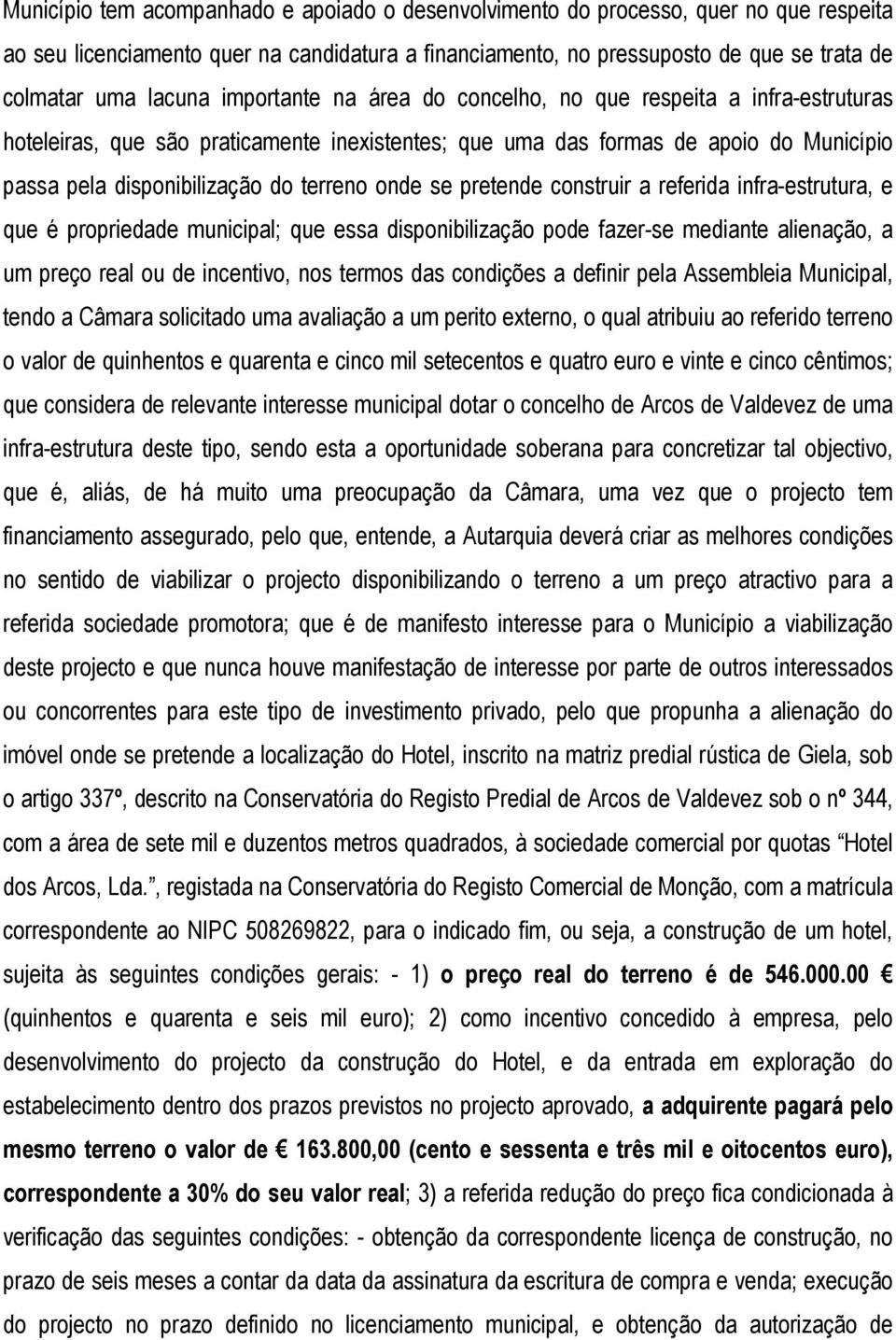 se pretende construir a referida infra-estrutura, e que é propriedade municipal; que essa disponibilização pode fazer-se mediante alienação, a um preço real ou de incentivo, nos termos das condições