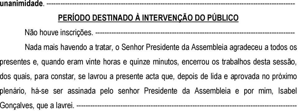 quando eram vinte horas e quinze minutos, encerrou os trabalhos desta sessão, dos quais, para constar, se lavrou a presente acta que, depois de lida e aprovada no próximo plenário,