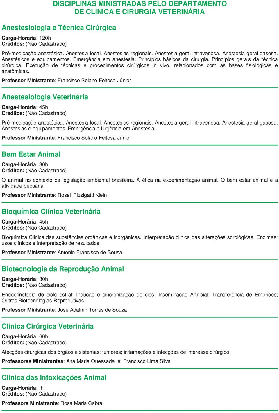 Execução de técnicas e procedimentos cirúrgicos in vivo, relacionados com as bases fisiológicas e anatômicas. Anestesiologia Veterinária Pré-medicação anestésica. Anestesia local.