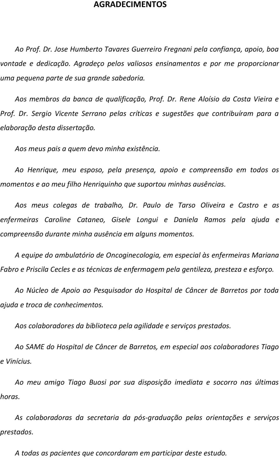 Rene Aloísio da Costa Vieira e Prof. Dr. Sergio Vicente Serrano pelas críticas e sugestões que contribuíram para a elaboração desta dissertação. Aos meus pais a quem devo minha existência.