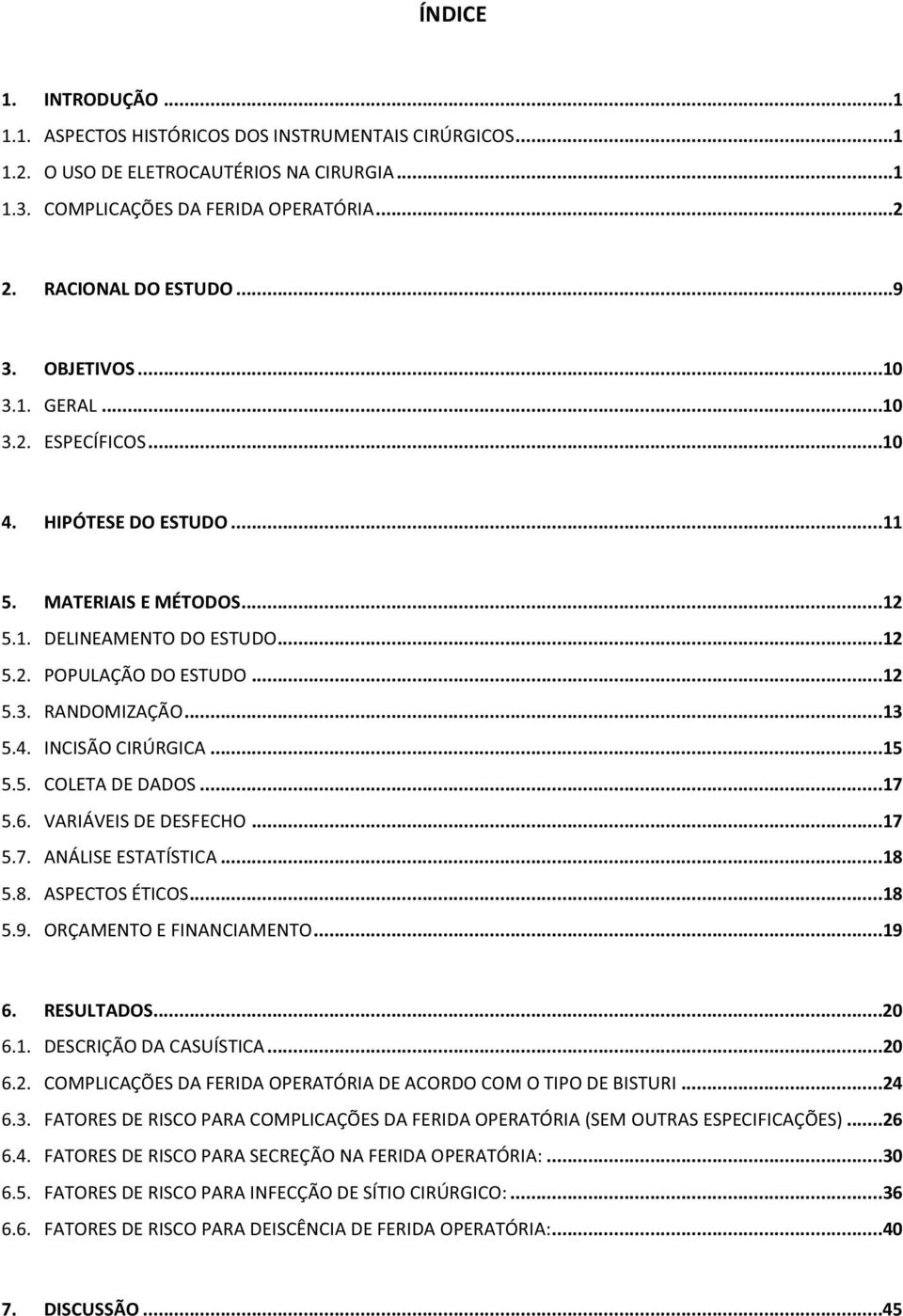 ..15 5.5. COLETA DE DADOS...17 5.6. VARIÁVEIS DE DESFECHO...17 5.7. ANÁLISE ESTATÍSTICA...18 5.8. ASPECTOS ÉTICOS...18 5.9. ORÇAMENTO E FINANCIAMENTO...19 6. RESULTADOS...20 6.1. DESCRIÇÃO DA CASUÍSTICA.