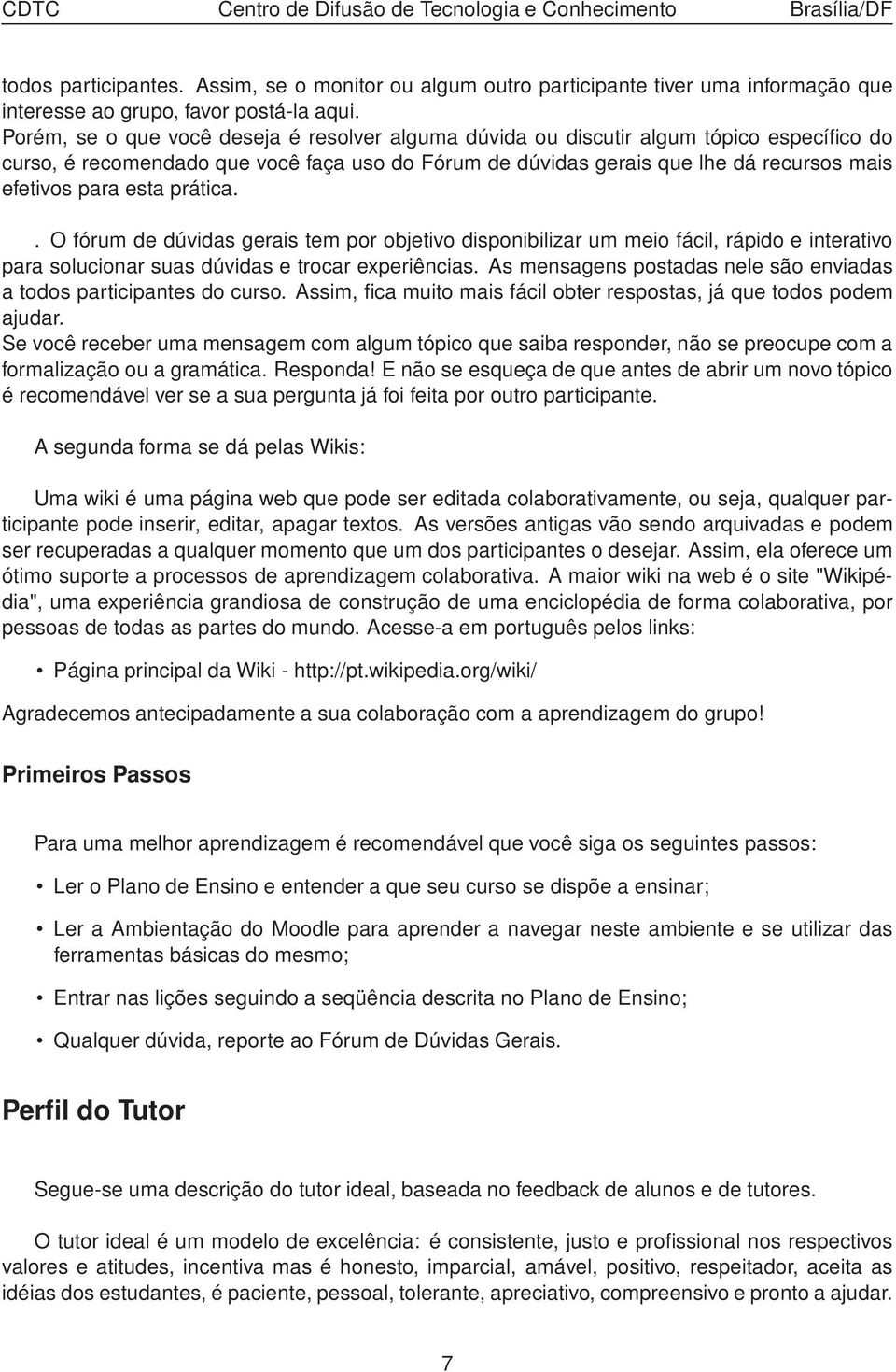 esta prática.. O fórum de dúvidas gerais tem por objetivo disponibilizar um meio fácil, rápido e interativo para solucionar suas dúvidas e trocar experiências.