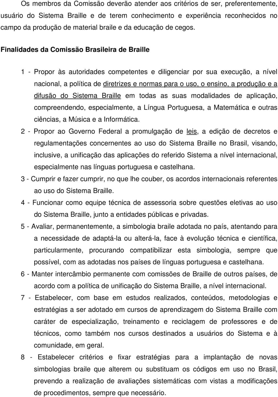 Finalidades da Comissão Brasileira de Braille 1 - Propor às autoridades competentes e diligenciar por sua execução, a nível nacional, a política de diretrizes e normas para o uso, o ensino, a