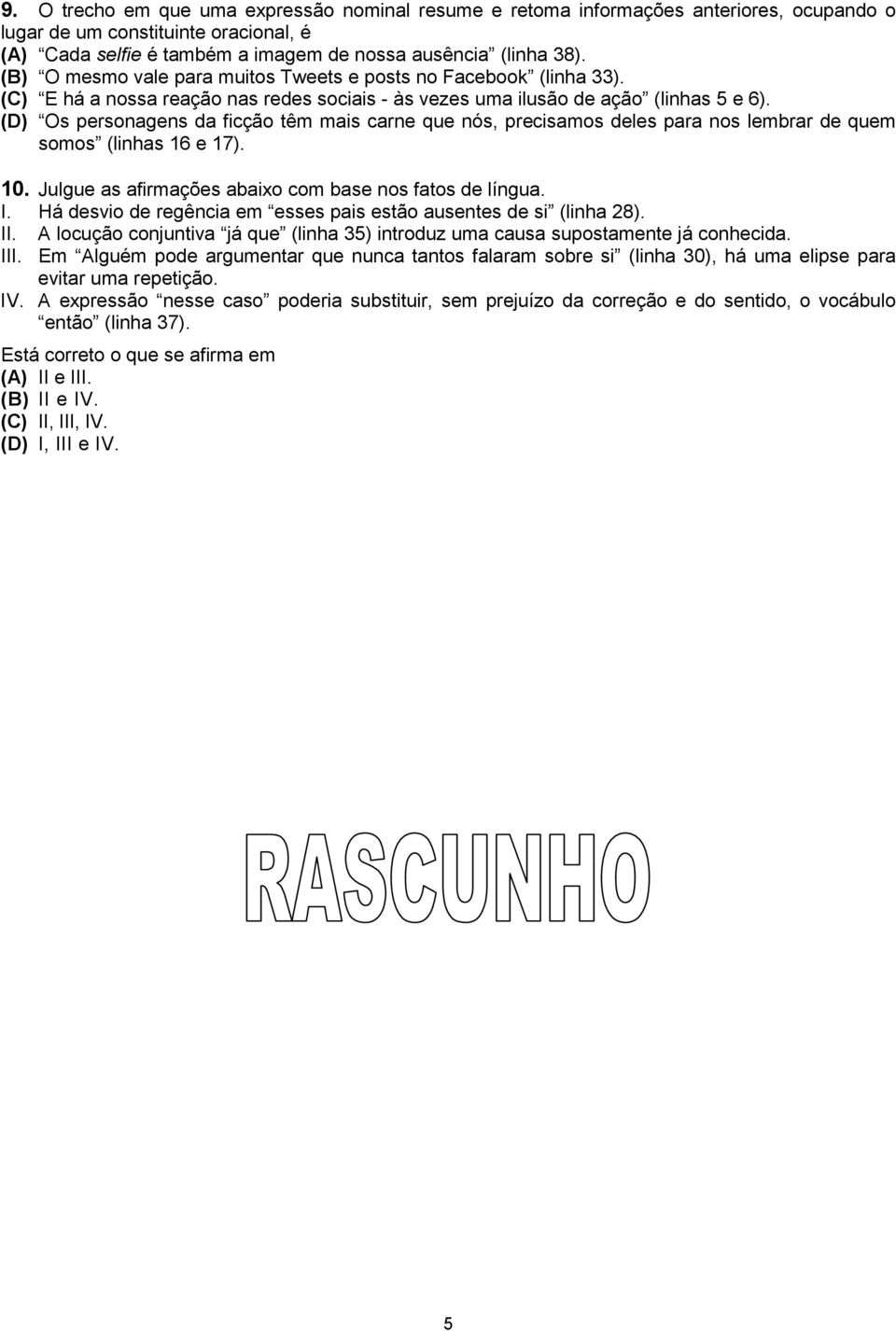 (D) Os personagens da ficção têm mais carne que nós, precisamos deles para nos lembrar de quem somos (linhas 16 e 17). 10. Julgue as afirmações abaixo com base nos fatos de língua. I.