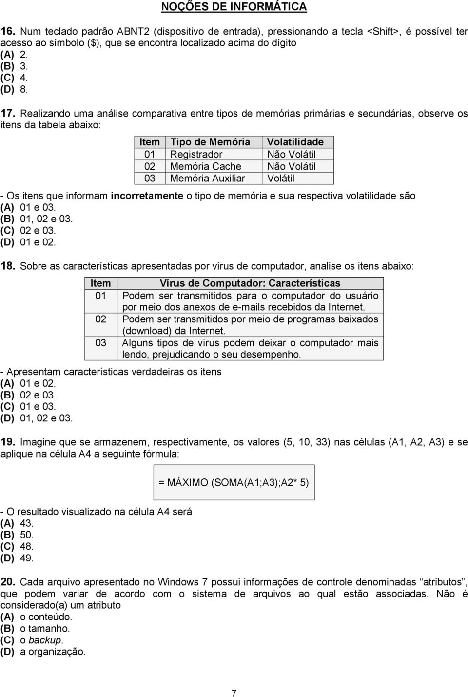 Realizando uma análise comparativa entre tipos de memórias primárias e secundárias, observe os itens da tabela abaixo: Item Tipo de Memória Volatilidade 01 Registrador Não Volátil 02 Memória Cache