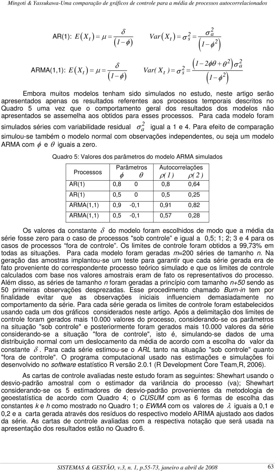 assemelha aos obtidos para esses processos. Para cada modelo foram simulados séries com variabilidade residual σ a igual a 1 e 4.