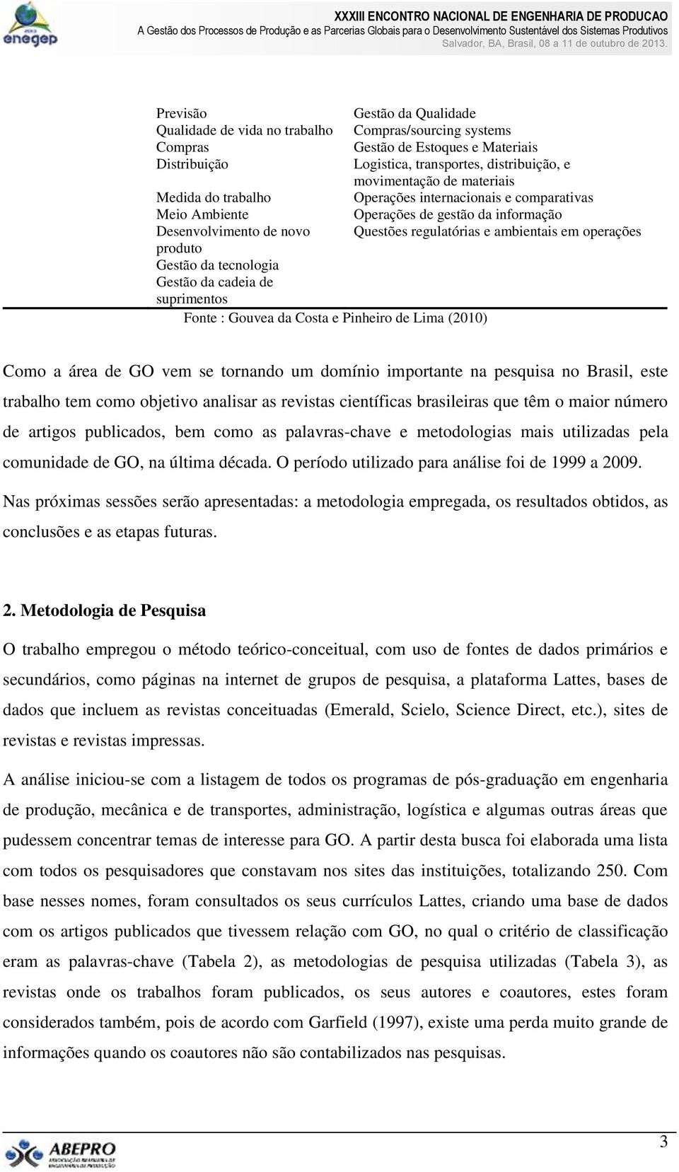 e comparativas Operações de gestão da informação Questões regulatórias e ambientais em operações Como a área de GO vem se tornando um domínio importante na pesquisa no Brasil, este trabalho tem como