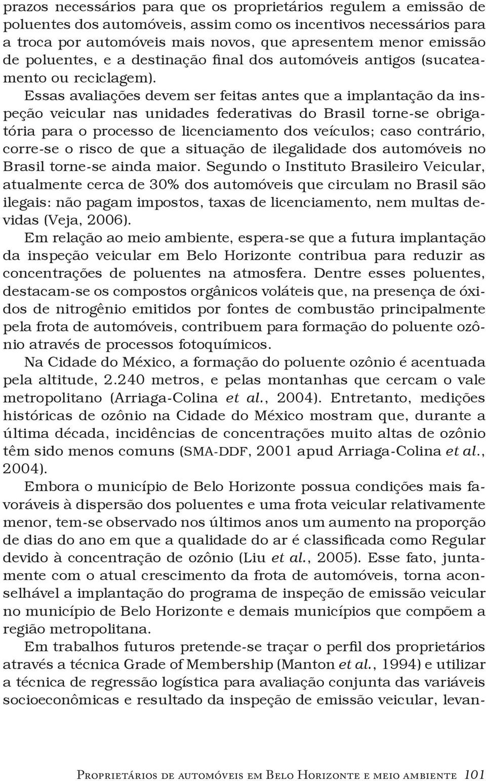 Essas avaliações devem ser feitas antes que a implantação da inspeção veicular nas unidades federativas do Brasil torne-se obrigatória para o processo de licenciamento dos veículos; caso contrário,
