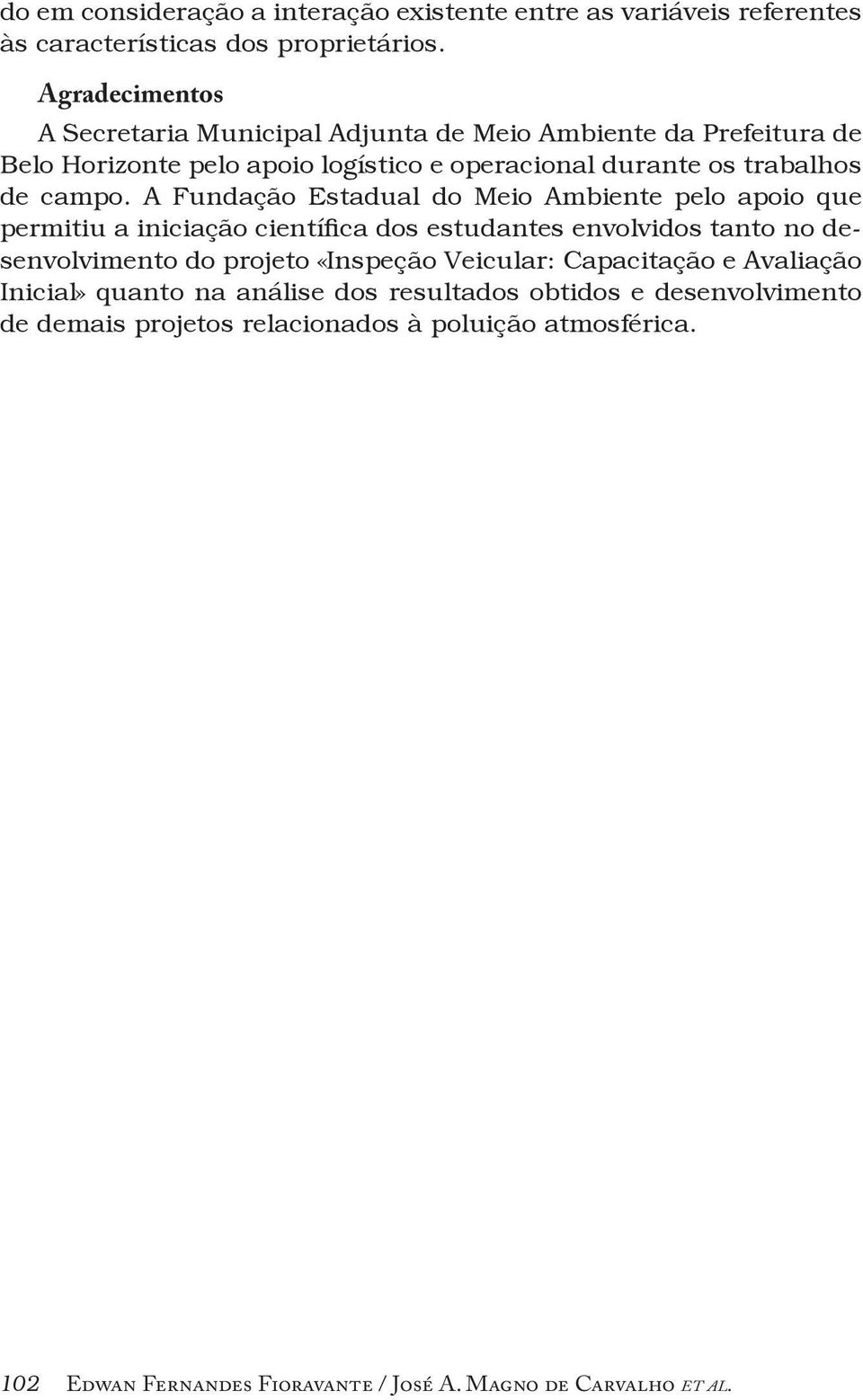 A Fundação Estadual do Meio Ambiente pelo apoio que permitiu a iniciação científica dos estudantes envolvidos tanto no desenvolvimento do projeto «Inspeção