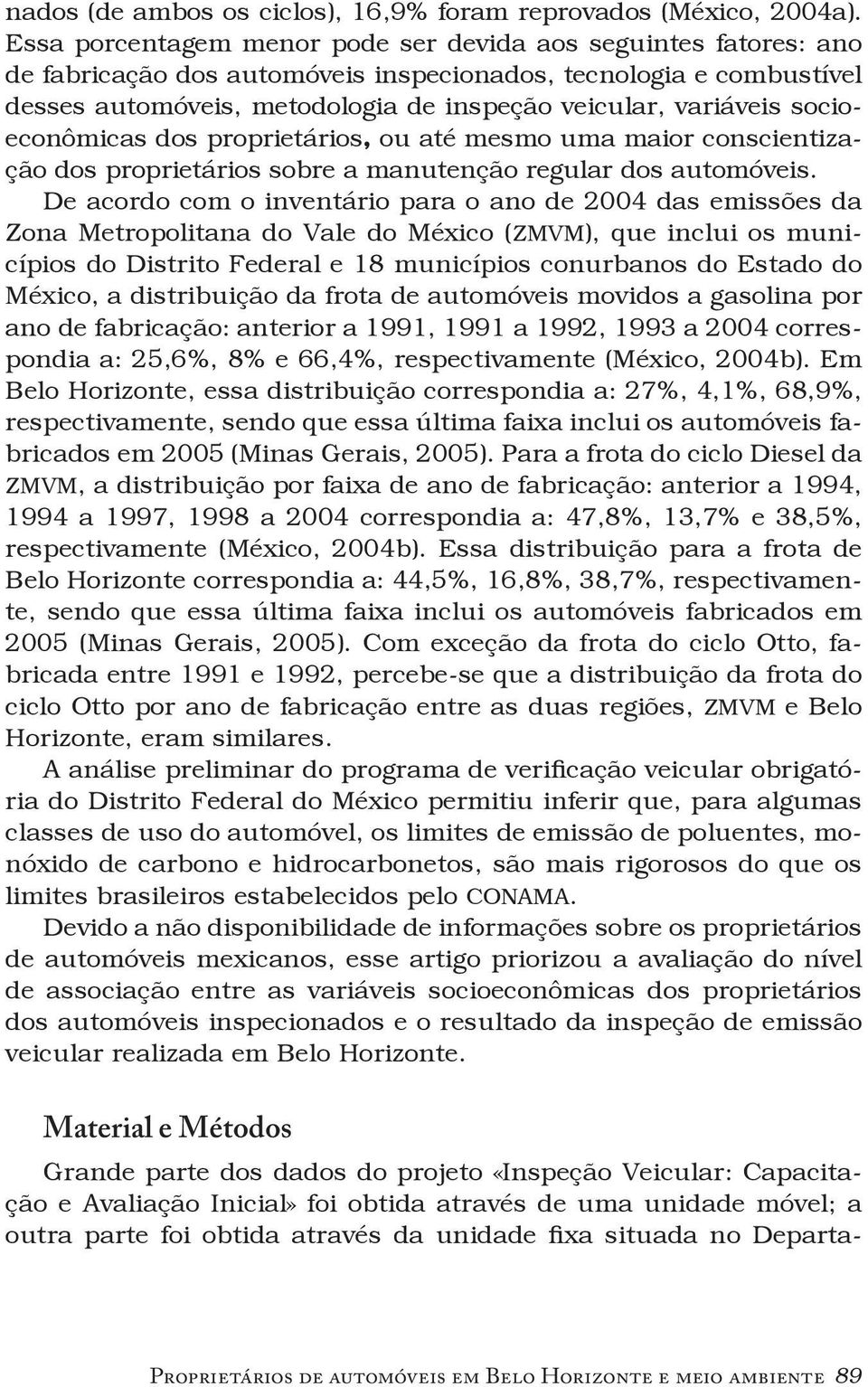 socioeconômicas dos proprietários, ou até mesmo uma maior conscientização dos proprietários sobre a manutenção regular dos automóveis.