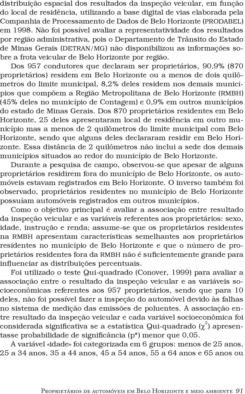 Não foi possível avaliar a representatividade dos resultados por região administrativa, pois o Departamento de Trânsito do Estado de Minas Gerais (DETRAN/MG) não disponibilizou as informações sobre a