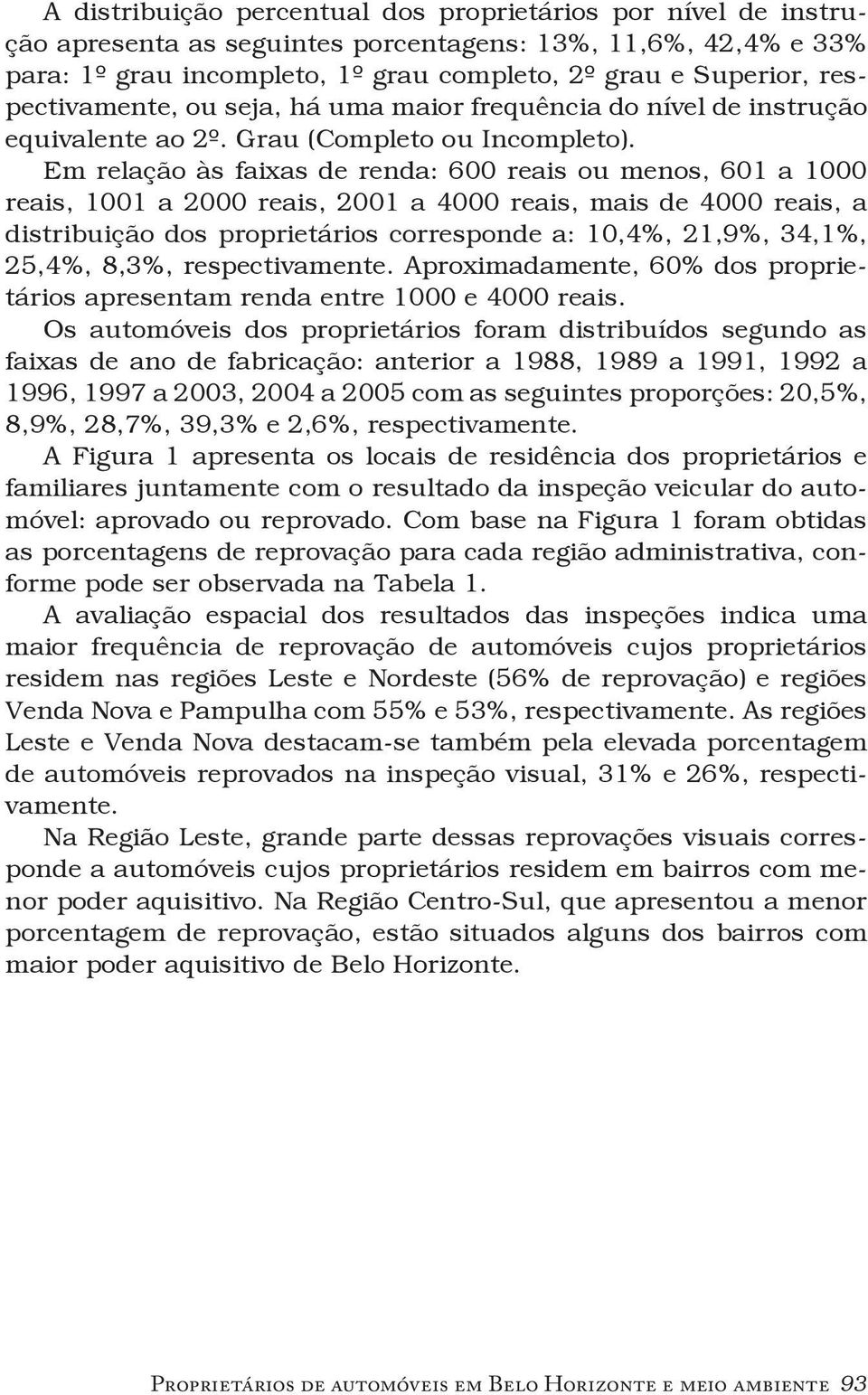 Em relação às faixas de renda: 600 reais ou menos, 601 a 1000 reais, 1001 a 2000 reais, 2001 a 4000 reais, mais de 4000 reais, a distribuição dos proprietários corresponde a: 10,4%, 21,9%, 34,1%,