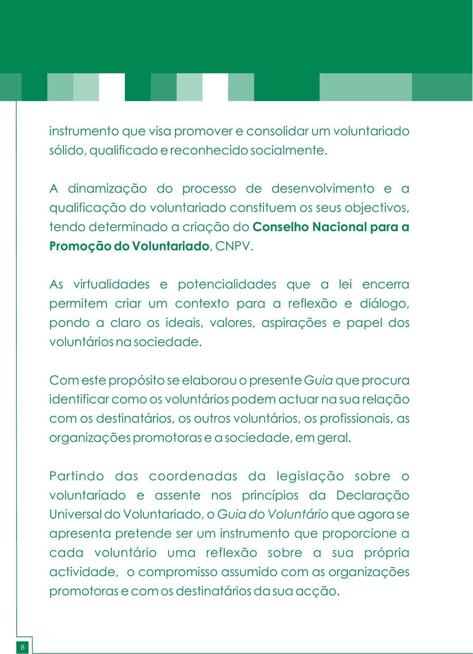 As virtualidades e potencialidades que a lei encerra permitem criar um contexto para a reflexão e diálogo, pondo a claro os ideais, valores, aspirações e papel dos voluntários na sociedade.