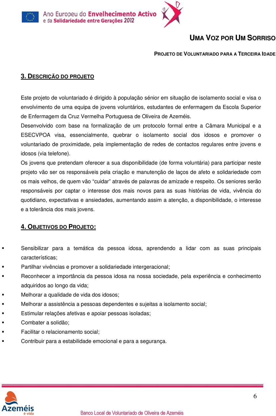 Desenvolvido com base na formalização de um protocolo formal entre a Câmara Municipal e a ESECVPOA visa, essencialmente, quebrar o isolamento social dos idosos e promover o voluntariado de