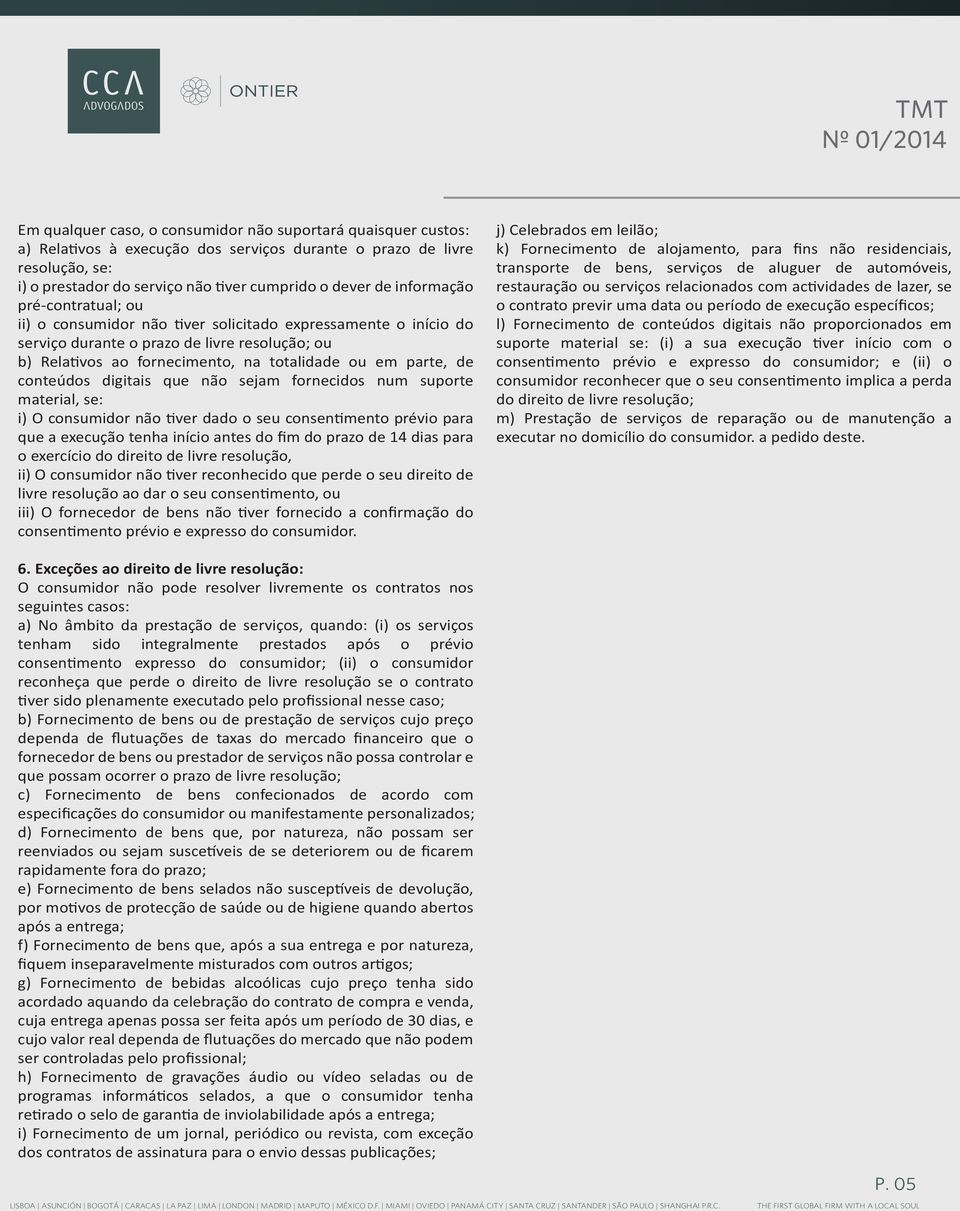 de conteúdos digitais que não sejam fornecidos num suporte material, se: i) O consumidor não tiver dado o seu consentimento prévio para que a execução tenha início antes do fim do prazo de 14 dias