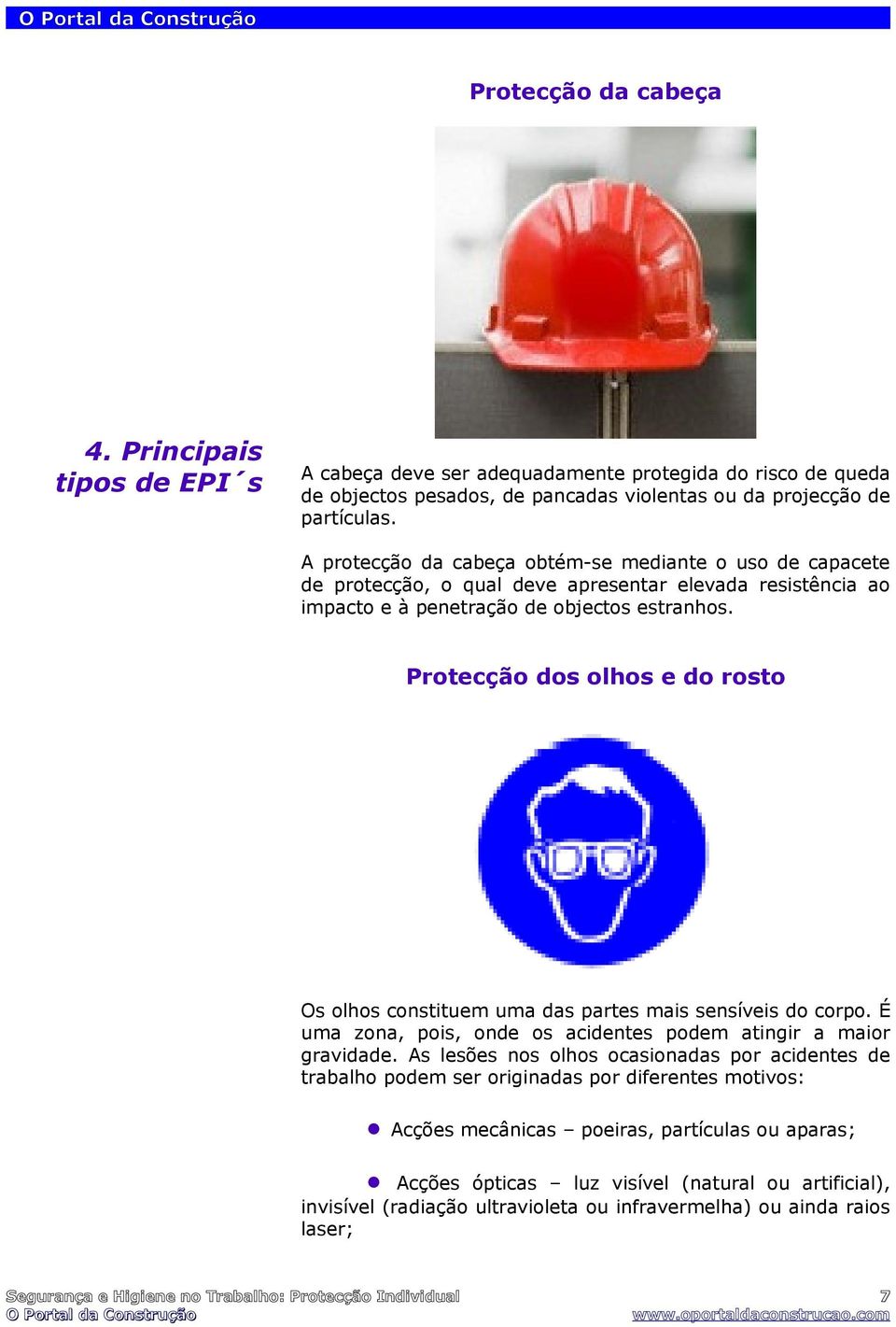 Protecção dos olhos e do rosto Os olhos constituem uma das partes mais sensíveis do corpo. É uma zona, pois, onde os acidentes podem atingir a maior gravidade.