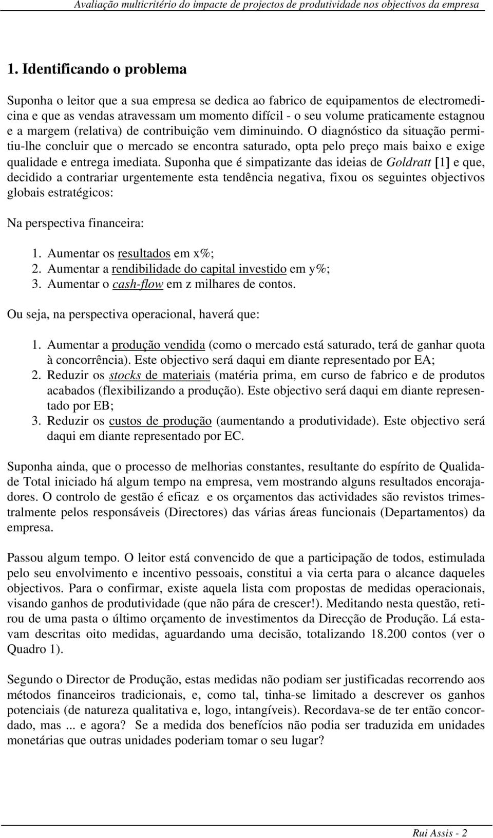 O diagnóstico da situação permitiu-lhe concluir que o mercado se encontra saturado, opta pelo preço mais baixo e exige qualidade e entrega imediata.