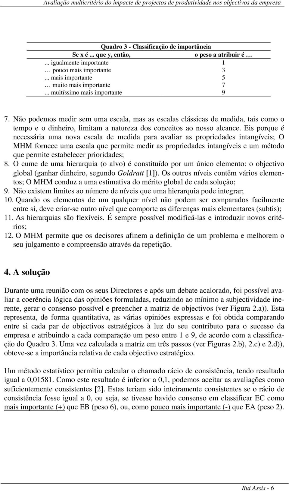 Eis porque é necessária uma nova escala de medida para avaliar as propriedades intangíveis; O MHM fornece uma escala que permite medir as propriedades intangíveis e um método que permite estabelecer