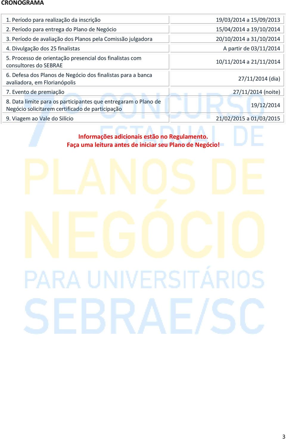 Processo de orientação presencial dos finalistas com consultores do SEBRAE 6.