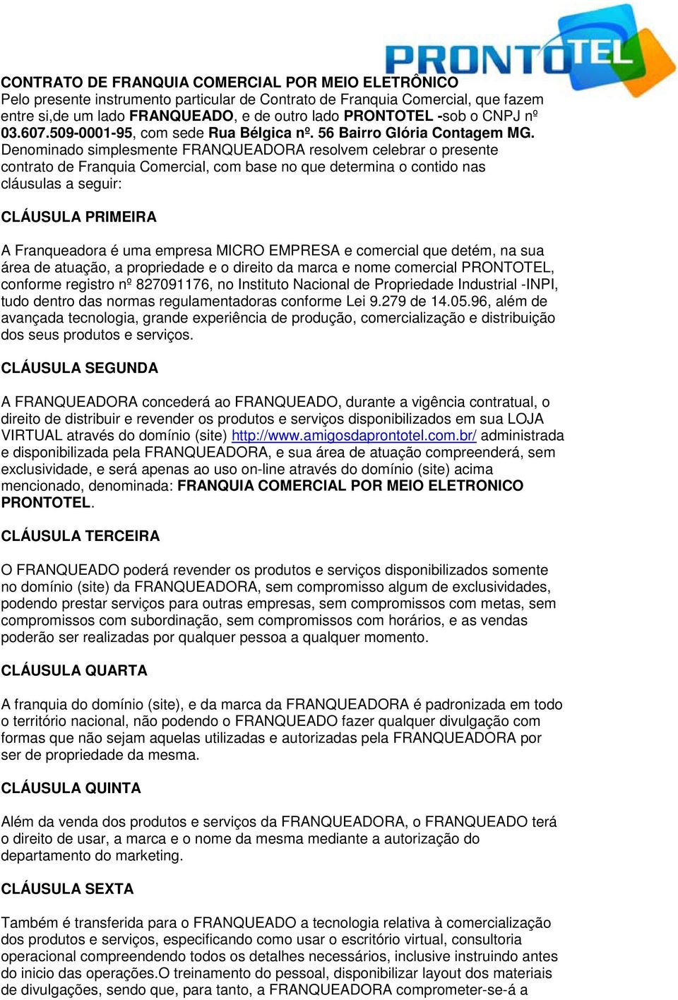 Denominado simplesmente FRANQUEADORA resolvem celebrar o presente contrato de Franquia Comercial, com base no que determina o contido nas cláusulas a seguir: CLÁUSULA PRIMEIRA A Franqueadora é uma