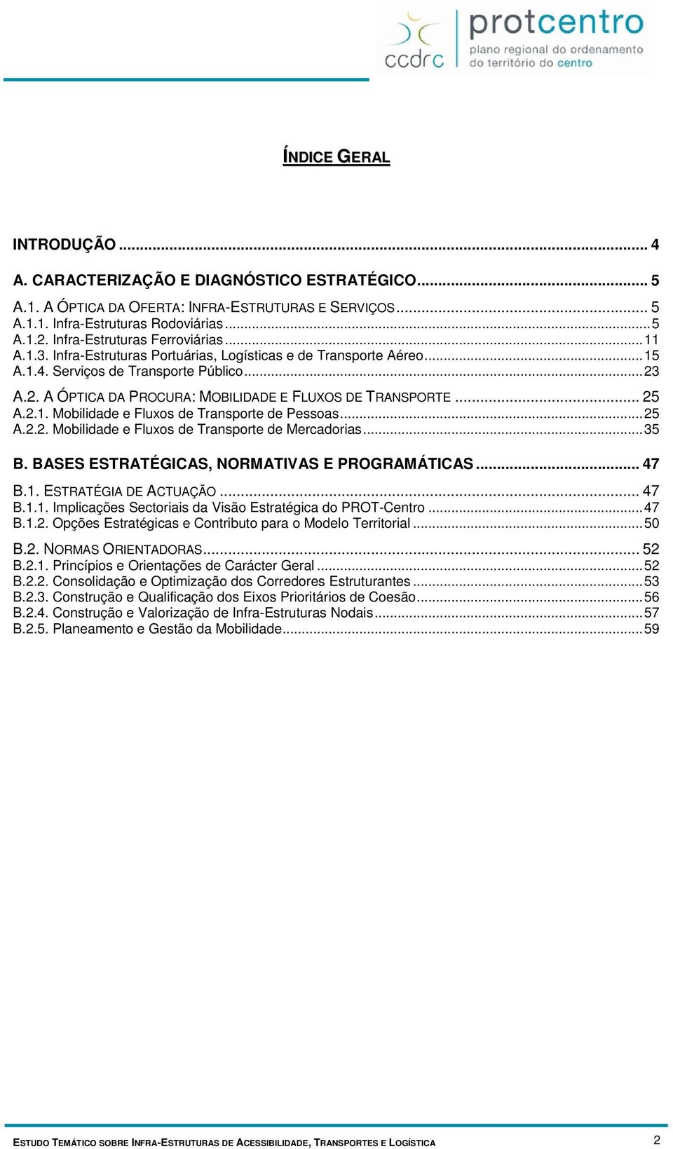 A.2. A ÓPTICA DA PROCURA: MOBILIDADE E FLUXOS DE TRANSPORTE... 25 A.2.1. Mobilidade e Fluxos de Transporte de Pessoas...25 A.2.2. Mobilidade e Fluxos de Transporte de Mercadorias...35 B.