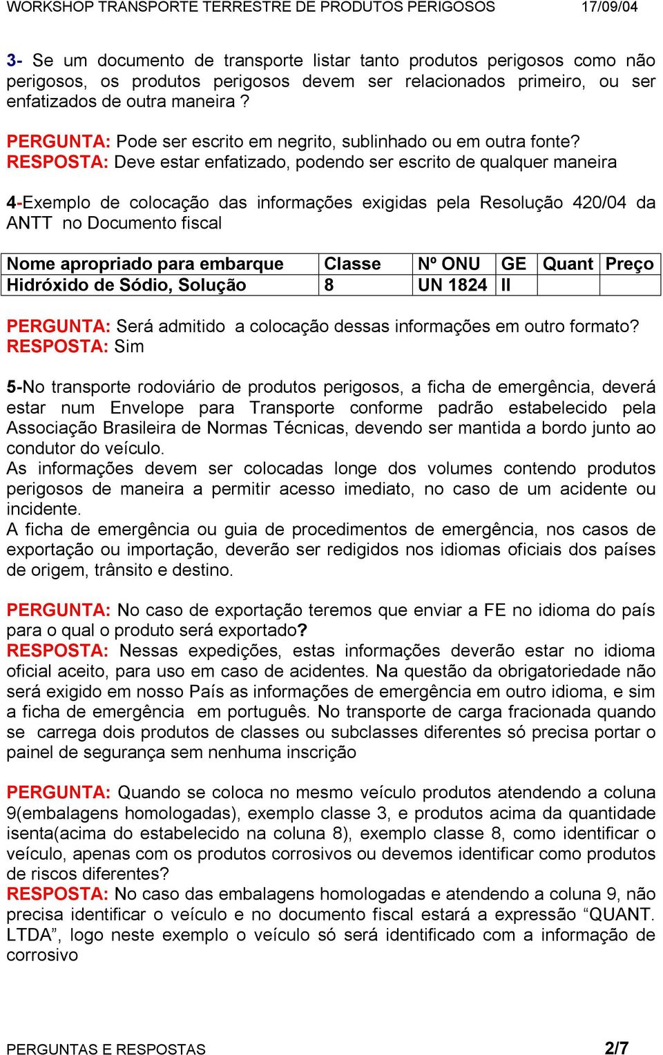 RESPOSTA: Deve estar enfatizado, podendo ser escrito de qualquer maneira 4-Exemplo de colocação das informações exigidas pela Resolução 420/04 da ANTT no Documento fiscal Nome apropriado para