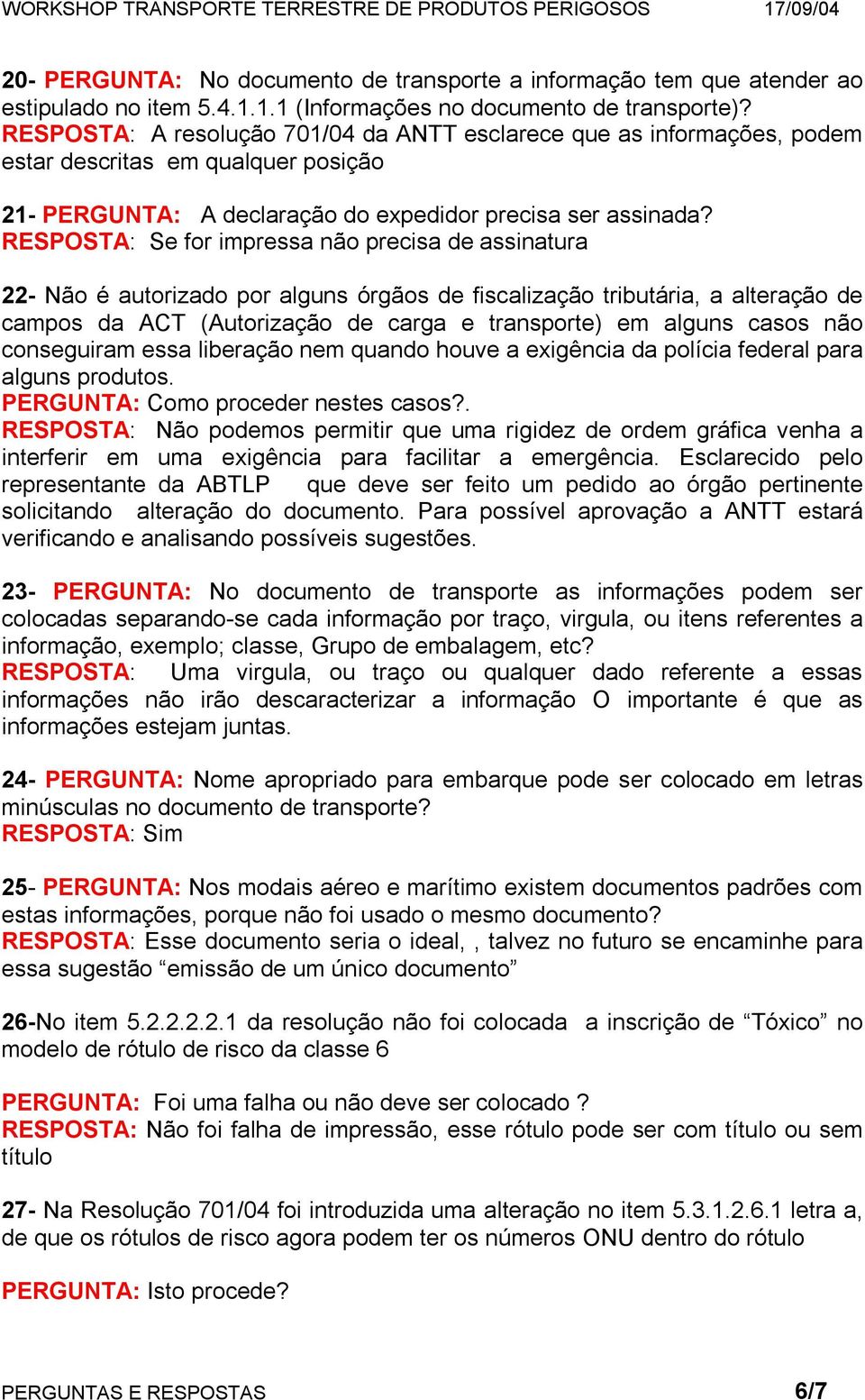 RESPOSTA: Se for impressa não precisa de assinatura 22- Não é autorizado por alguns órgãos de fiscalização tributária, a alteração de campos da ACT (Autorização de carga e transporte) em alguns casos