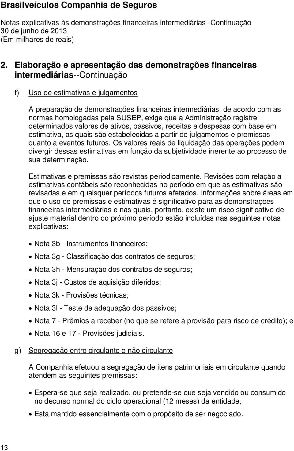 julgamentos e premissas quanto a eventos futuros. Os valores reais de liquidação das operações podem divergir dessas estimativas em função da subjetividade inerente ao processo de sua determinação.