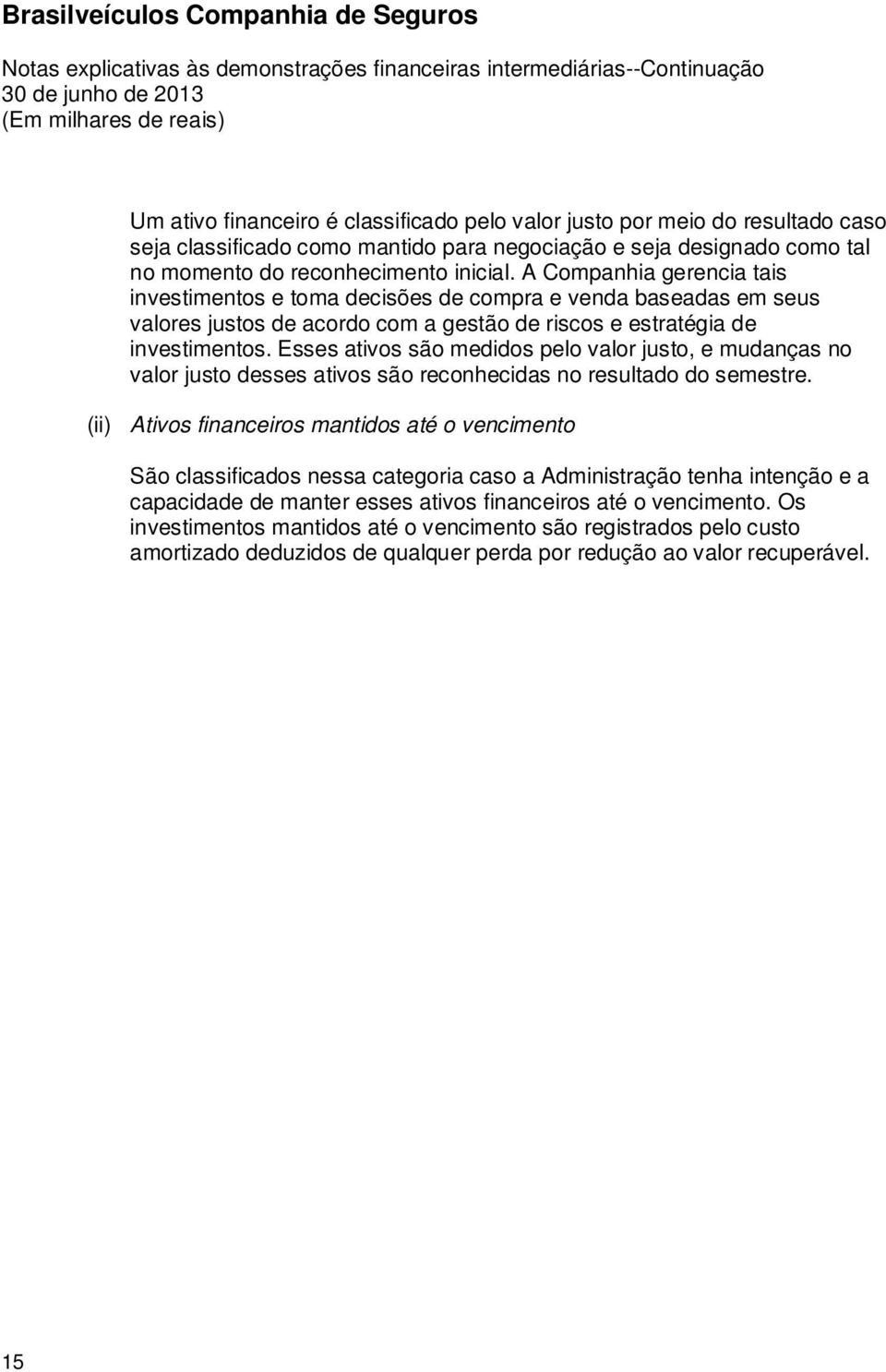 Esses ativos são medidos pelo valor justo, e mudanças no valor justo desses ativos são reconhecidas no resultado do semestre.