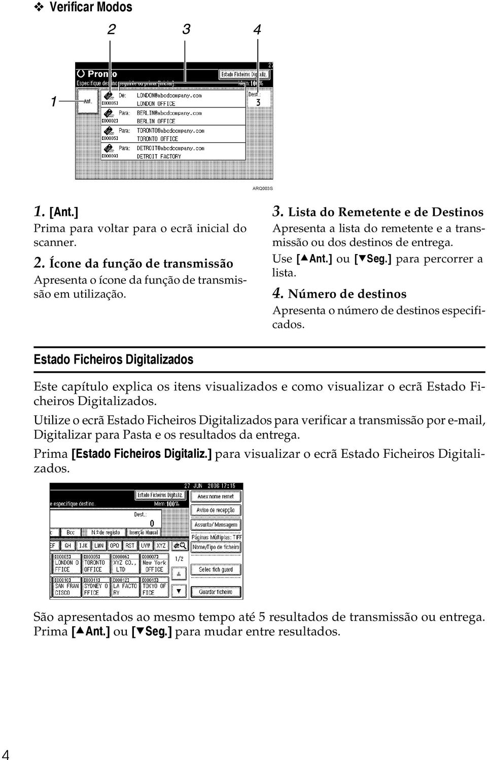 Número de destinos Apresenta o número de destinos especificados. Estado Ficheiros Digitalizados Este capítulo explica os itens visualizados e como visualizar o ecrã Estado Ficheiros Digitalizados.