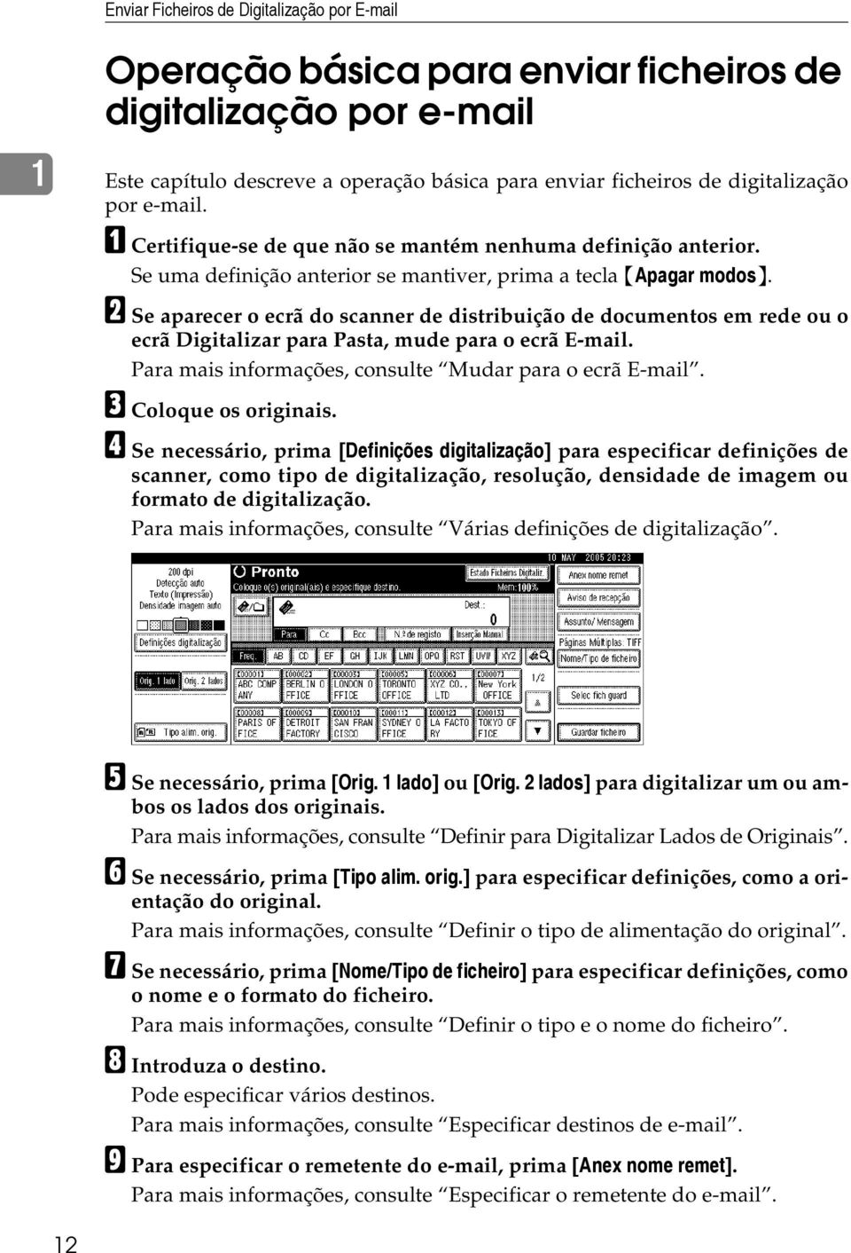 B Se aparecer o ecrã do scanner de distribuição de documentos em rede ou o ecrã Digitalizar para Pasta, mude para o ecrã E-mail. Para mais informações, consulte Mudar para o ecrã E-mail.