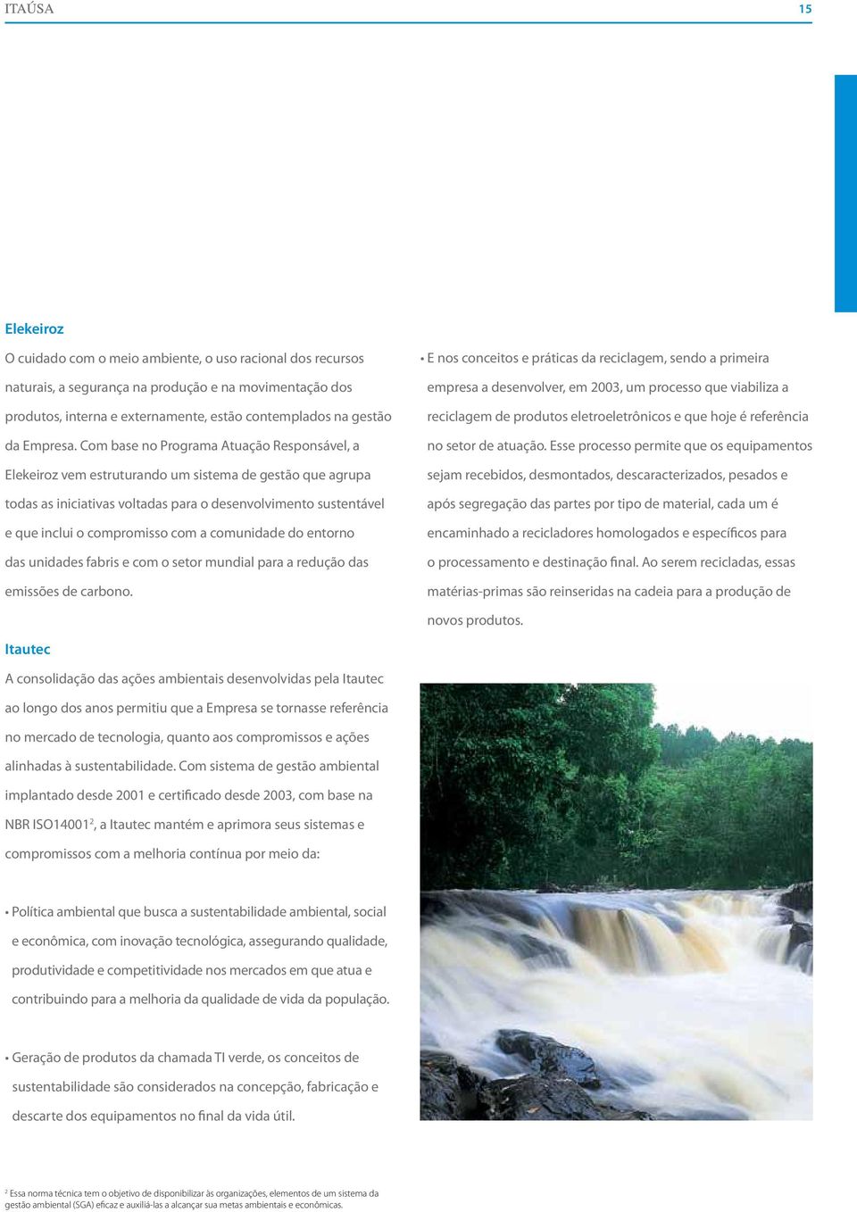 Com base no Programa Atuação Responsável, a Elekeiroz vem estruturando um sistema de gestão que agrupa todas as iniciativas voltadas para o desenvolvimento sustentável e que inclui o compromisso com