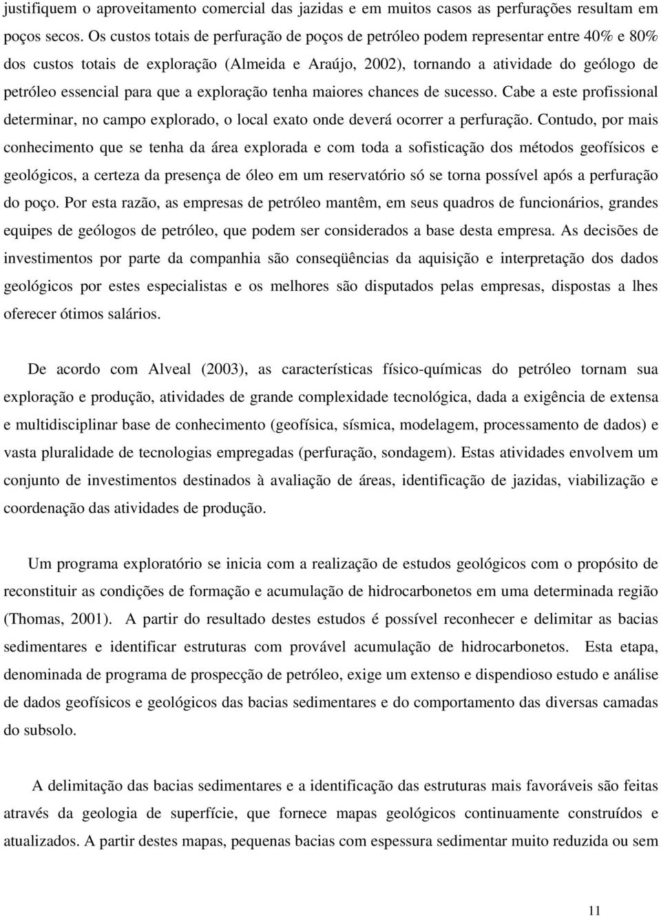 para que a exploração tenha maiores chances de sucesso. Cabe a este profissional determinar, no campo explorado, o local exato onde deverá ocorrer a perfuração.