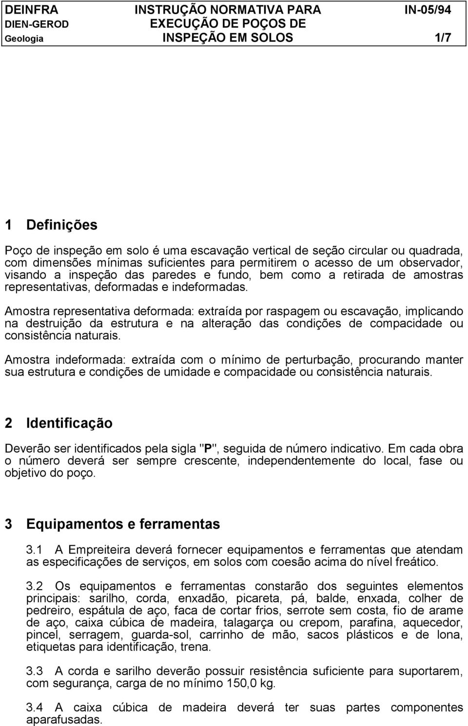 Amostra representativa deformada: extraída por raspagem ou escavação, implicando na destruição da estrutura e na alteração das condições de compacidade ou consistência naturais.