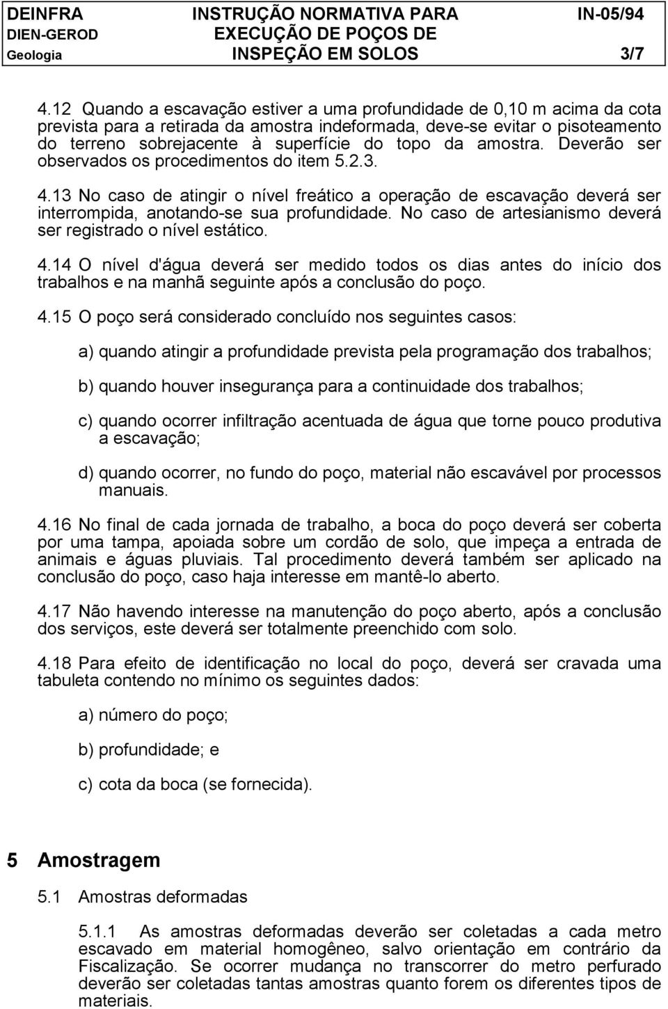 amostra. Deverão ser observados os procedimentos do item 5.2.3. 4.13 No caso de atingir o nível freático a operação de escavação deverá ser interrompida, anotando-se sua profundidade.