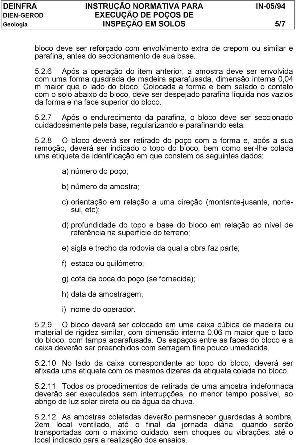 Colocada a forma e bem selado o contato com o solo abaixo do bloco, deve ser despejado parafina líquida nos vazios da forma e na face superior do bloco. 5.2.