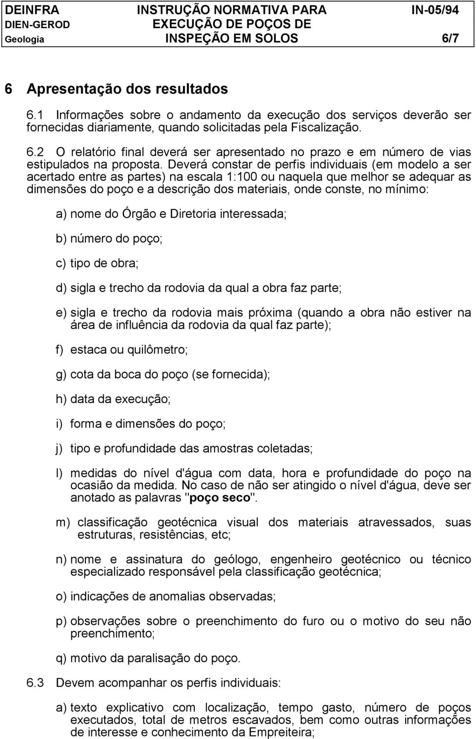 mínimo: a) nome do Órgão e Diretoria interessada; b) número do poço; c) tipo de obra; d) sigla e trecho da rodovia da qual a obra faz parte; e) sigla e trecho da rodovia mais próxima (quando a obra