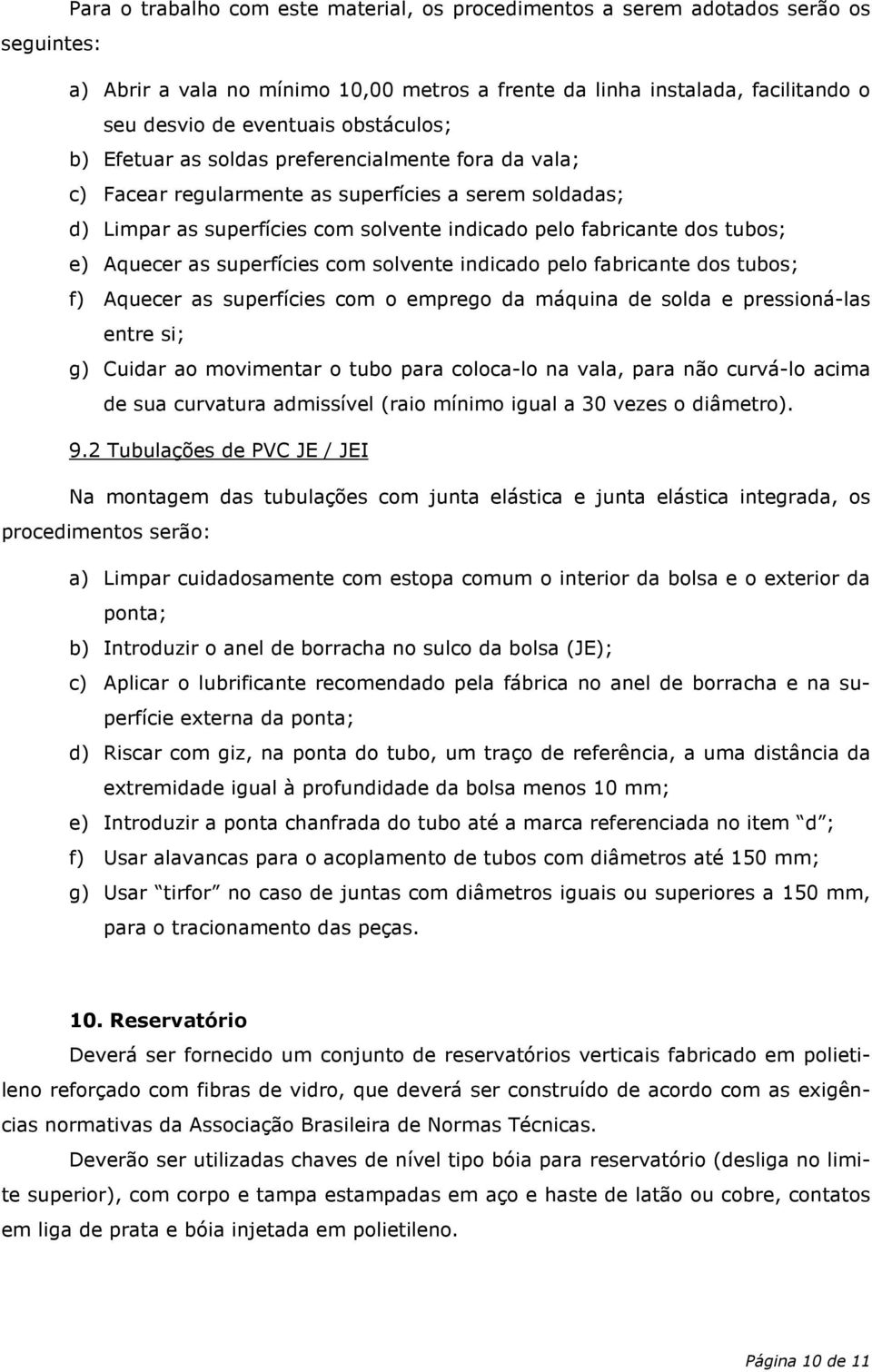 Aquecer as superfícies com solvente indicado pelo fabricante dos tubos; f) Aquecer as superfícies com o emprego da máquina de solda e pressioná-las entre si; g) Cuidar ao movimentar o tubo para