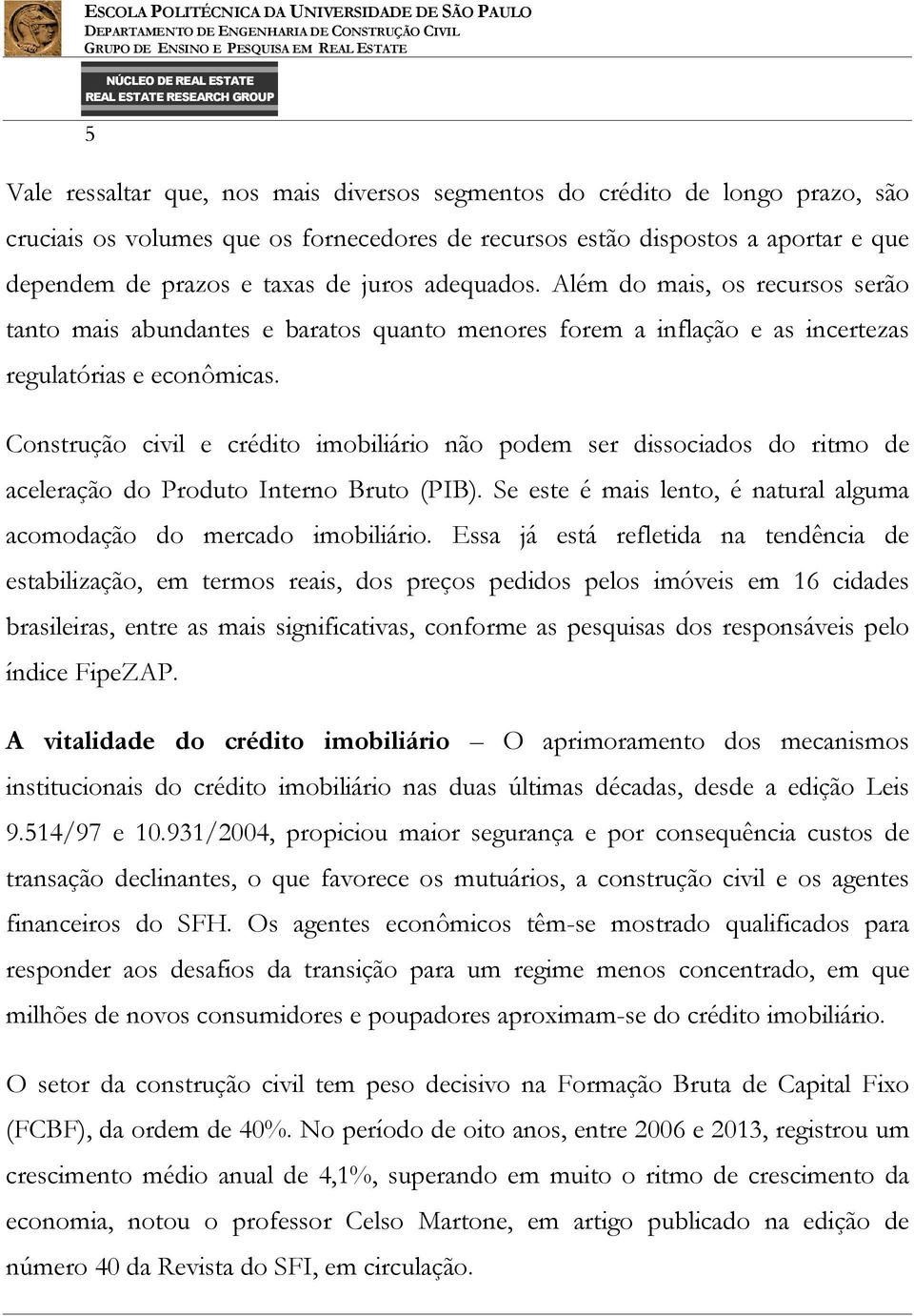 Construção civil e crédito imobiliário não podem ser dissociados do ritmo de aceleração do Produto Interno Bruto (PIB). Se este é mais lento, é natural alguma acomodação do mercado imobiliário.