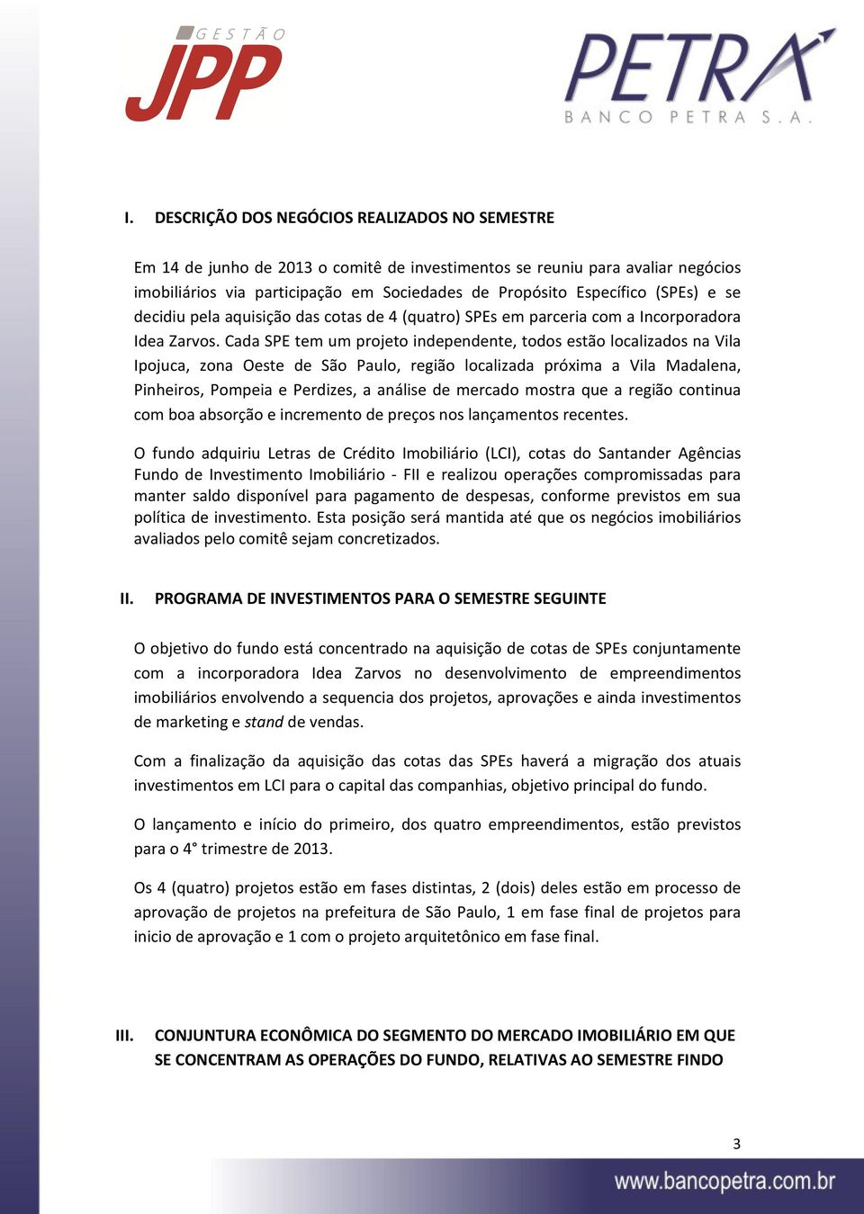 Cada SPE tem um projeto independente, todos estão localizados na Vila Ipojuca, zona Oeste de São Paulo, região localizada próxima a Vila Madalena, Pinheiros, Pompeia e Perdizes, a análise de mercado